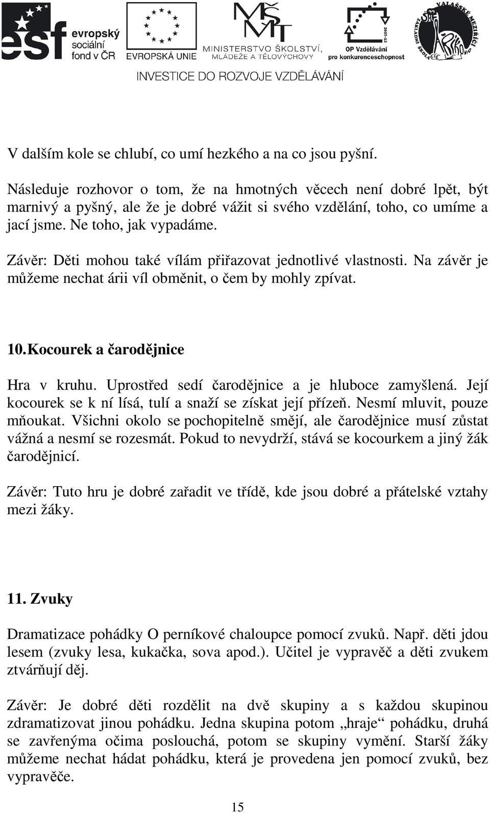 Závěr: Děti mohou také vílám přiřazovat jednotlivé vlastnosti. Na závěr je můžeme nechat árii víl obměnit, o čem by mohly zpívat. 10. Kocourek a čarodějnice Hra v kruhu.