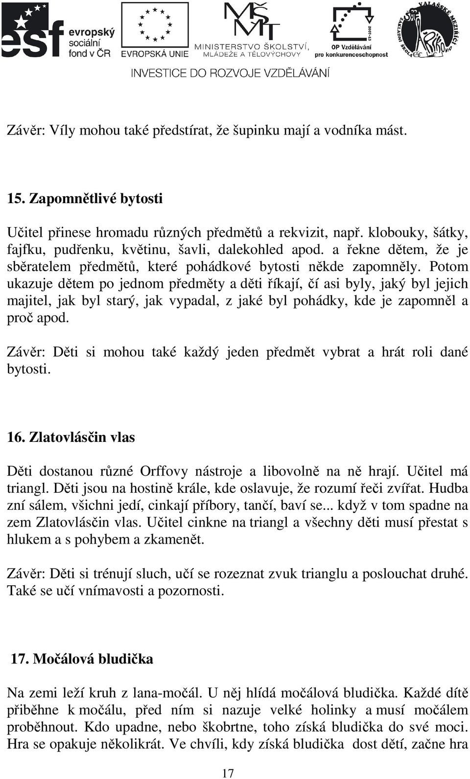 Potom ukazuje dětem po jednom předměty a děti říkají, čí asi byly, jaký byl jejich majitel, jak byl starý, jak vypadal, z jaké byl pohádky, kde je zapomněl a proč apod.