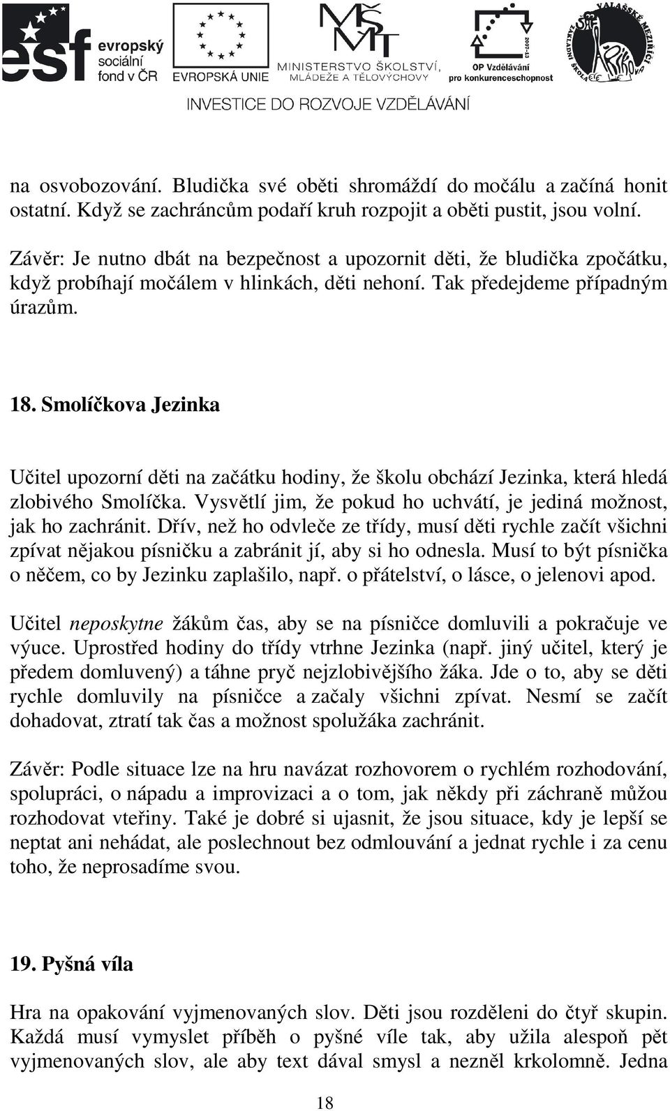 Smolíčkova Jezinka Učitel upozorní děti na začátku hodiny, že školu obchází Jezinka, která hledá zlobivého Smolíčka. Vysvětlí jim, že pokud ho uchvátí, je jediná možnost, jak ho zachránit.