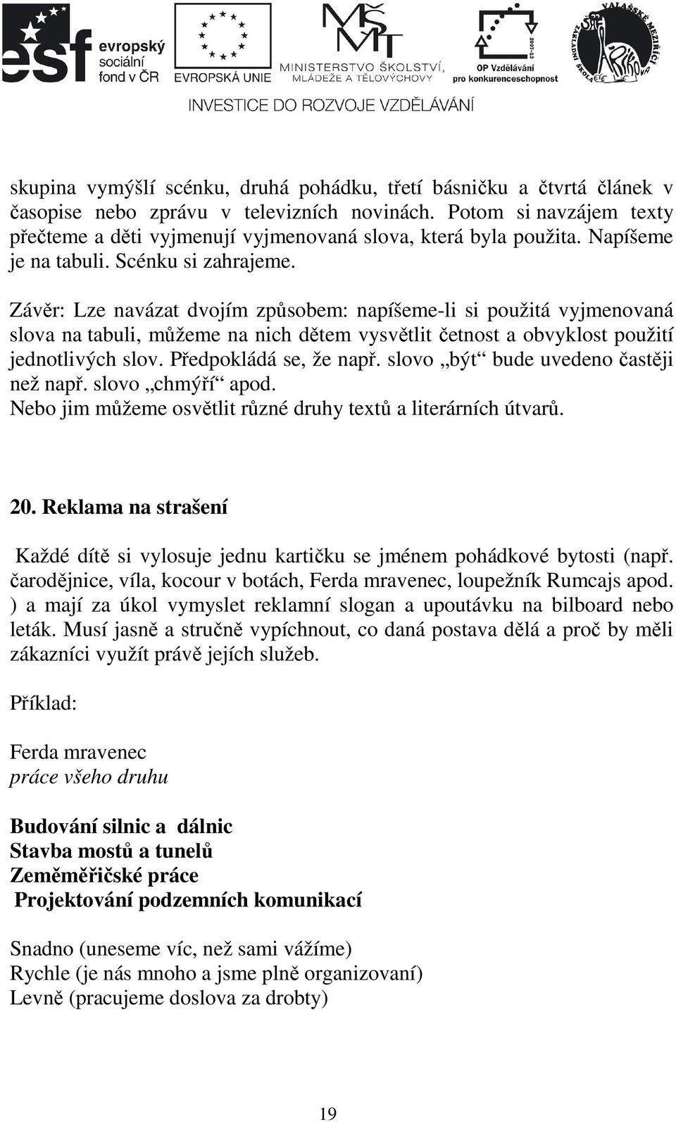 Závěr: Lze navázat dvojím způsobem: napíšeme-li si použitá vyjmenovaná slova na tabuli, můžeme na nich dětem vysvětlit četnost a obvyklost použití jednotlivých slov. Předpokládá se, že např.