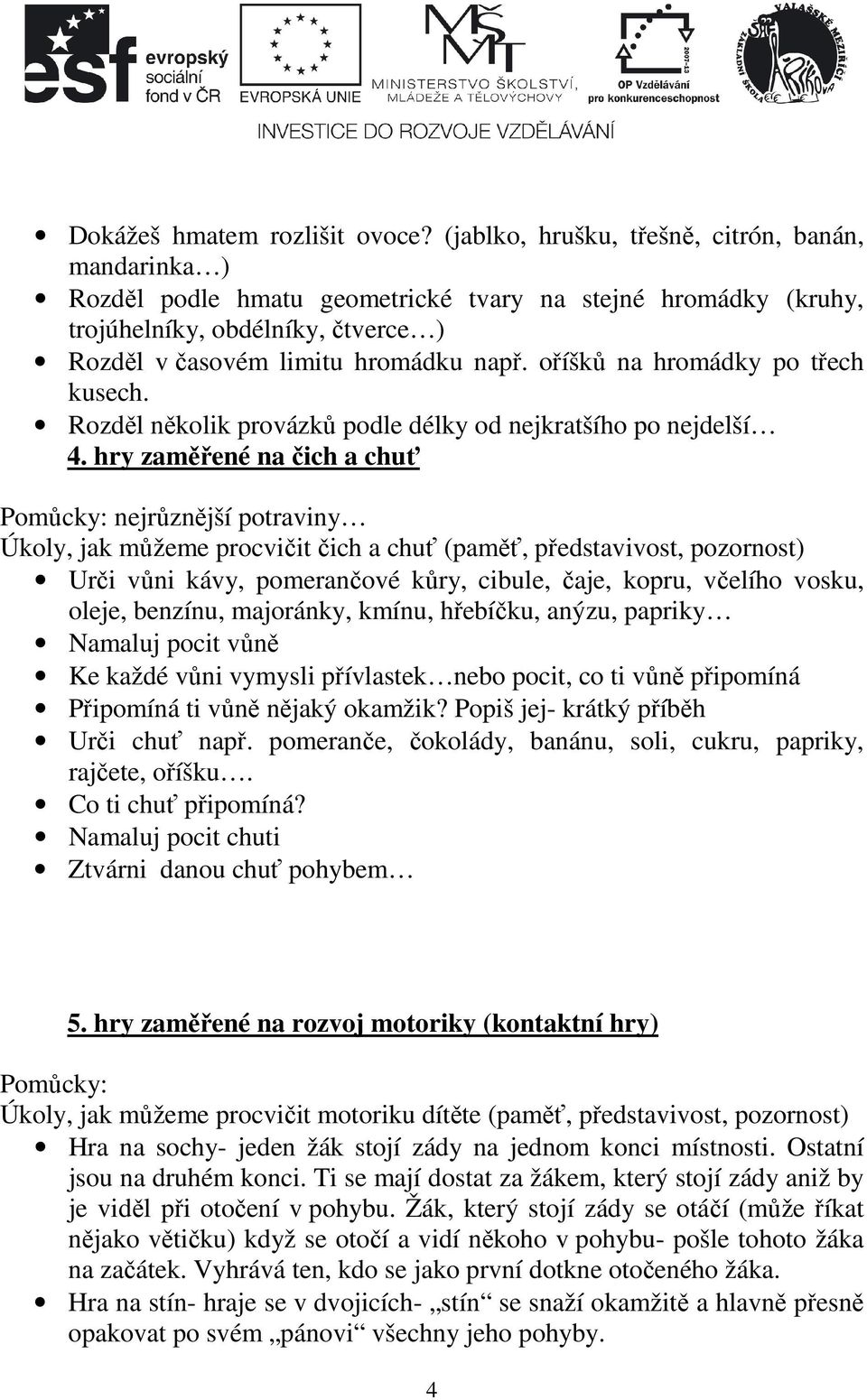 oříšků na hromádky po třech kusech. Rozděl několik provázků podle délky od nejkratšího po nejdelší 4.