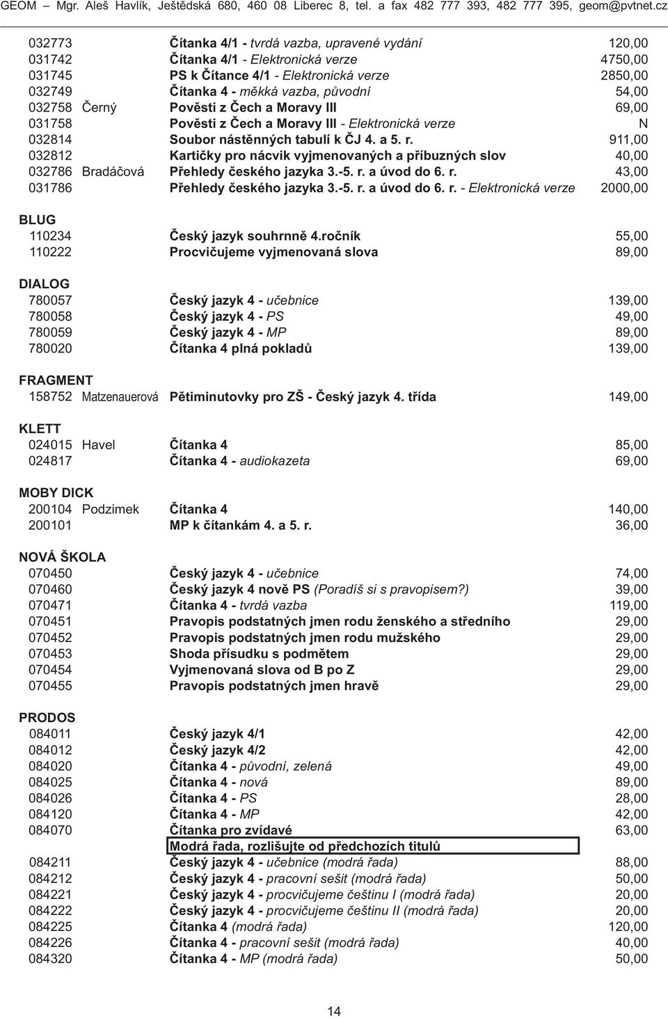 911,00 032812 Kartičky pro nácvik vyjmenovaných a příbuzných slov 40,00 032786 Bradáčová Přehledy českého jazyka 3.-5. r. a úvod do 6. r. 43,00 031786 Přehledy českého jazyka 3.-5. r. a úvod do 6. r. - Elektronická verze 2000,00 BLUG 110234 Český jazyk souhrnně 4.