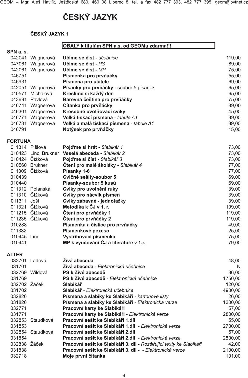 69,00 042051 Wagnerová Písanky pro prvňáčky - soubor 5 písanek 65,00 040571 Michalová Kreslíme si každý den 65,00 043691 Pavlová Barevná čeština pro prvňáčky 75,00 046741 Wagnerová Čítanka pro