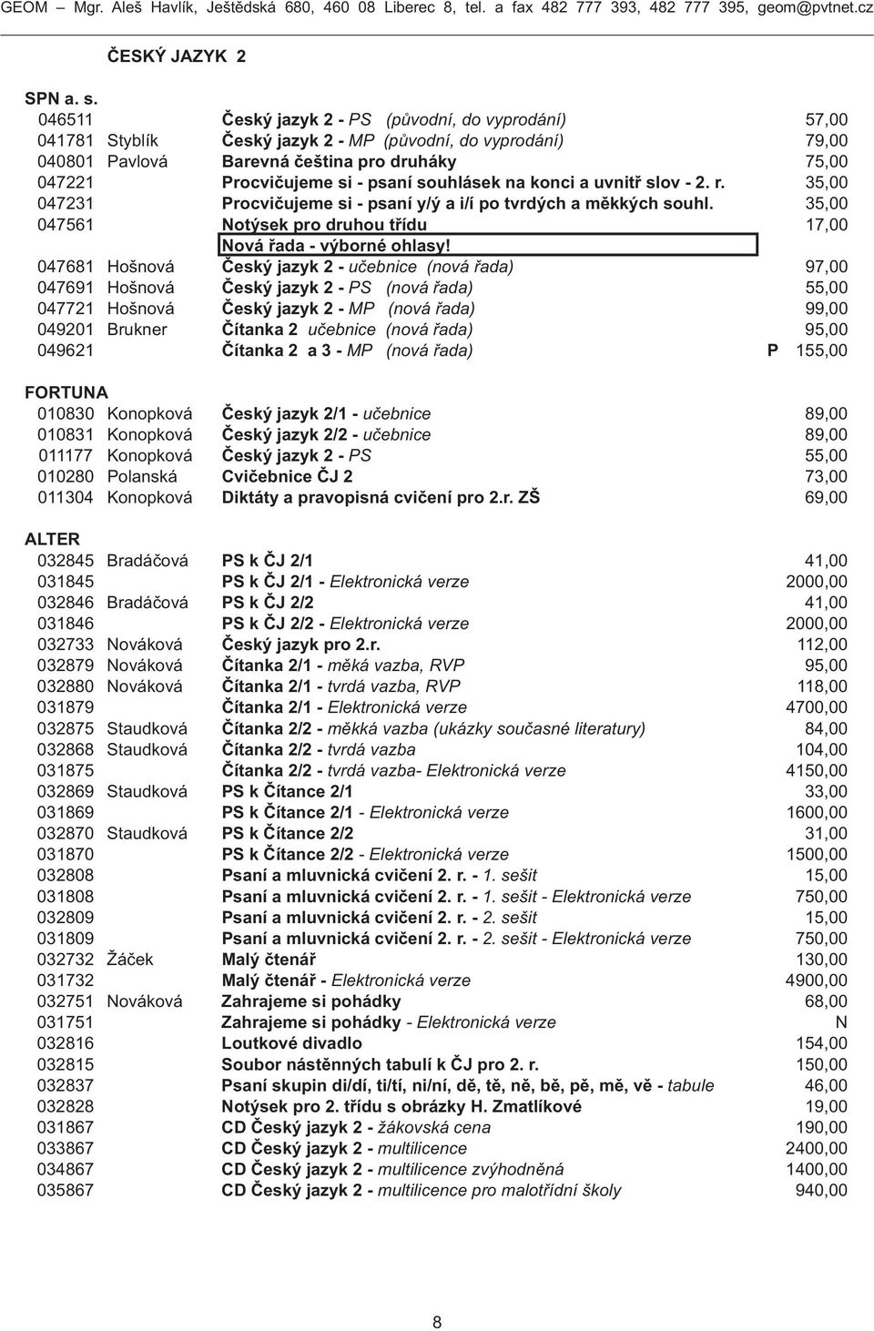 souhlásek na konci a uvnitř slov - 2. r. 35,00 047231 Procvičujeme si - psaní y/ý a i/í po tvrdých a měkkých souhl. 35,00 047561 Notýsek pro druhou třídu 17,00 Nová řada - výborné ohlasy!