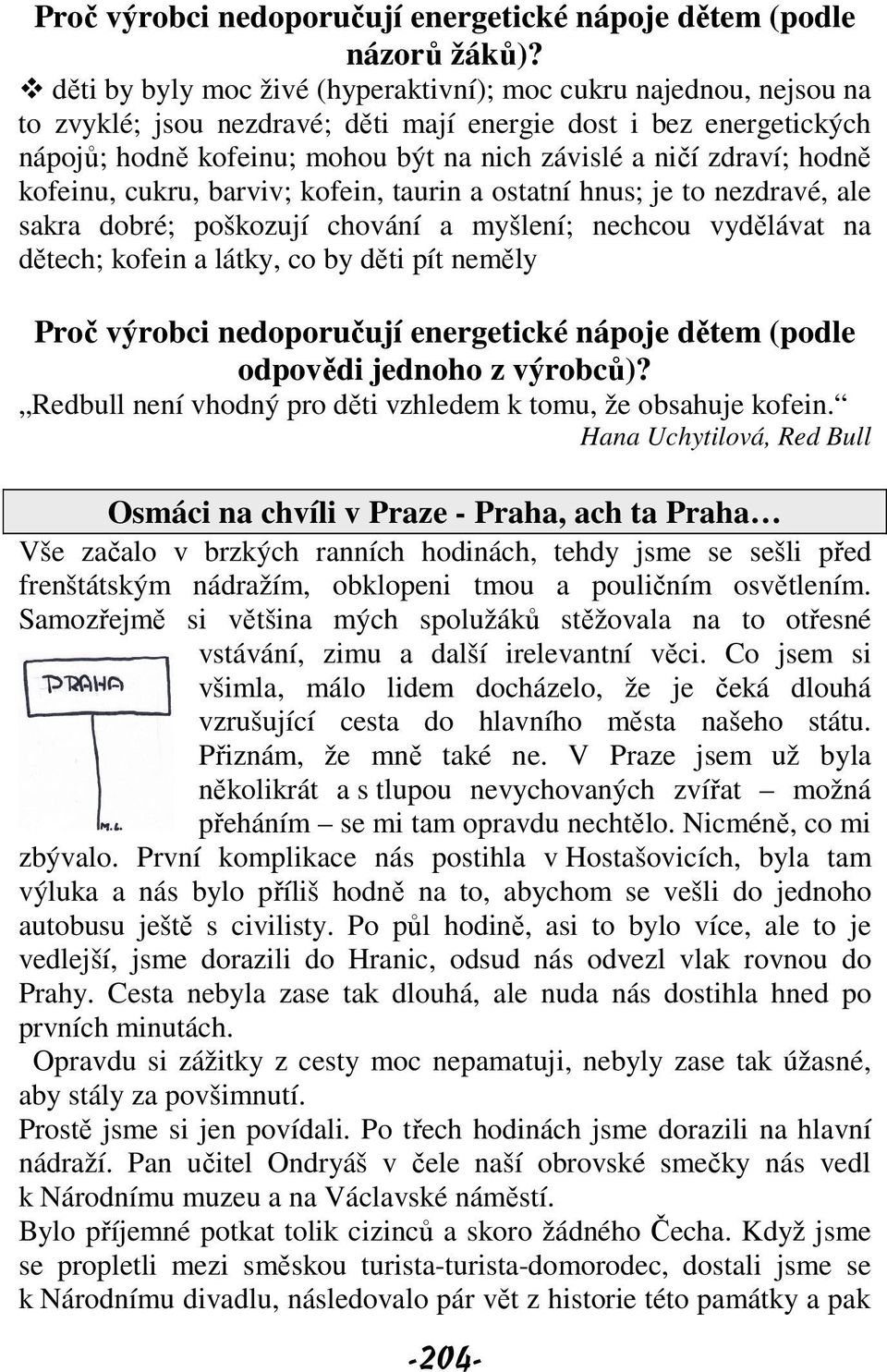 zdraví; hodně kofeinu, cukru, barviv; kofein, taurin a ostatní hnus; je to nezdravé, ale sakra dobré; poškozují chování a myšlení; nechcou vydělávat na dětech; kofein a látky, co by děti pít neměly