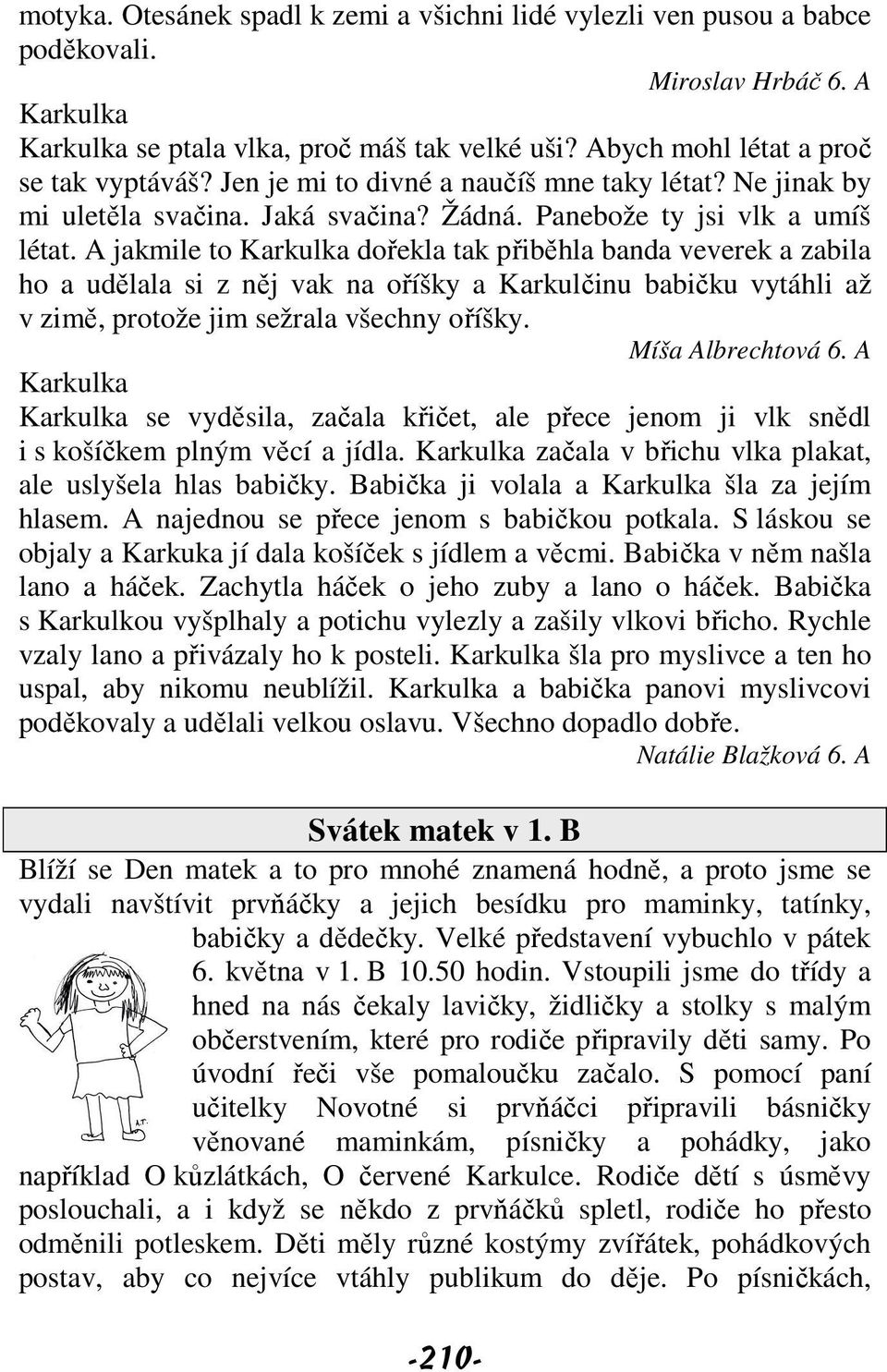 A jakmile to Karkulka dořekla tak přiběhla banda veverek a zabila ho a udělala si z něj vak na oříšky a Karkulčinu babičku vytáhli až v zimě, protože jim sežrala všechny oříšky. Míša Albrechtová 6.