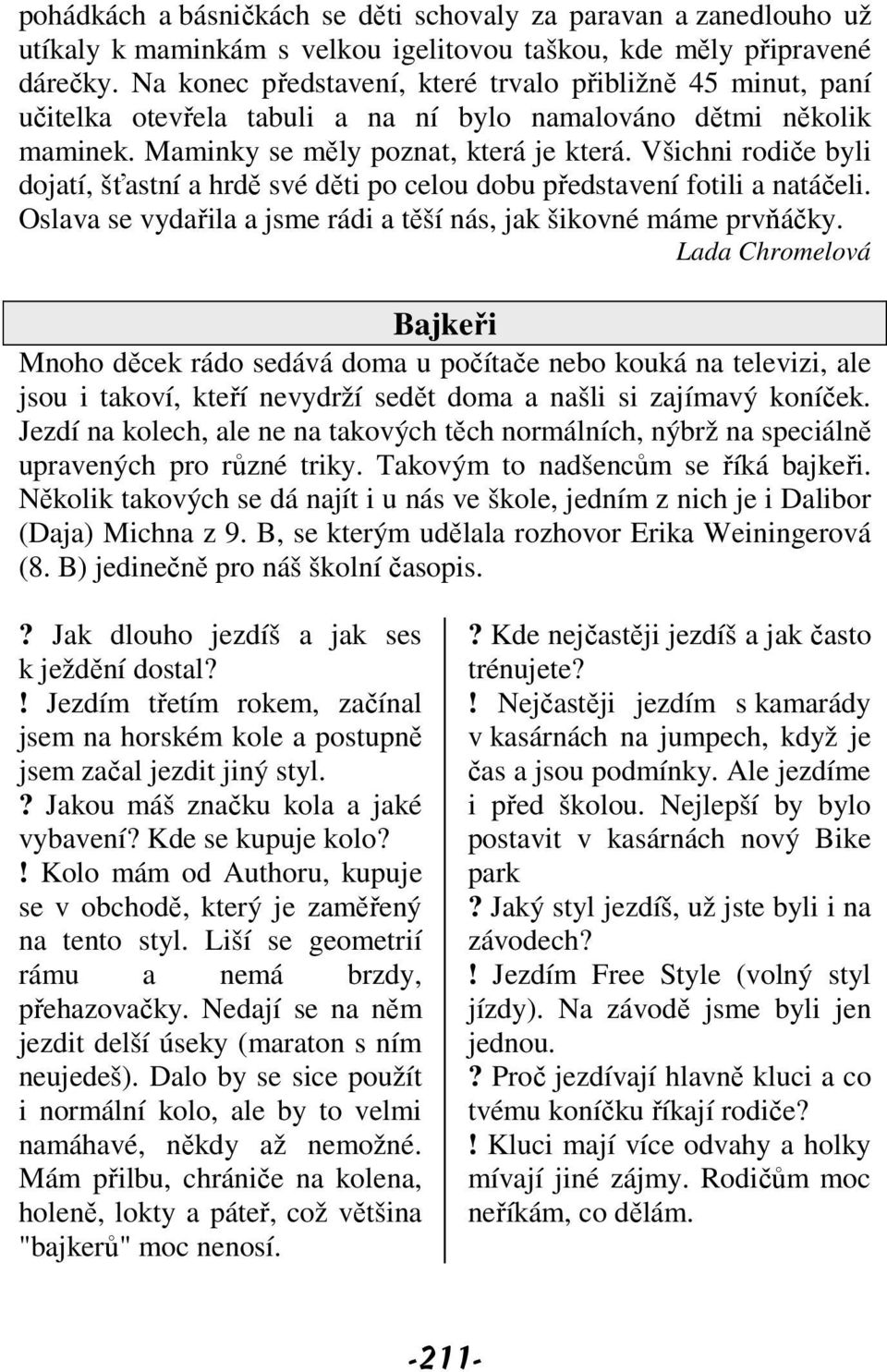 Všichni rodiče byli dojatí, šťastní a hrdě své děti po celou dobu představení fotili a natáčeli. Oslava se vydařila a jsme rádi a těší nás, jak šikovné máme prvňáčky.