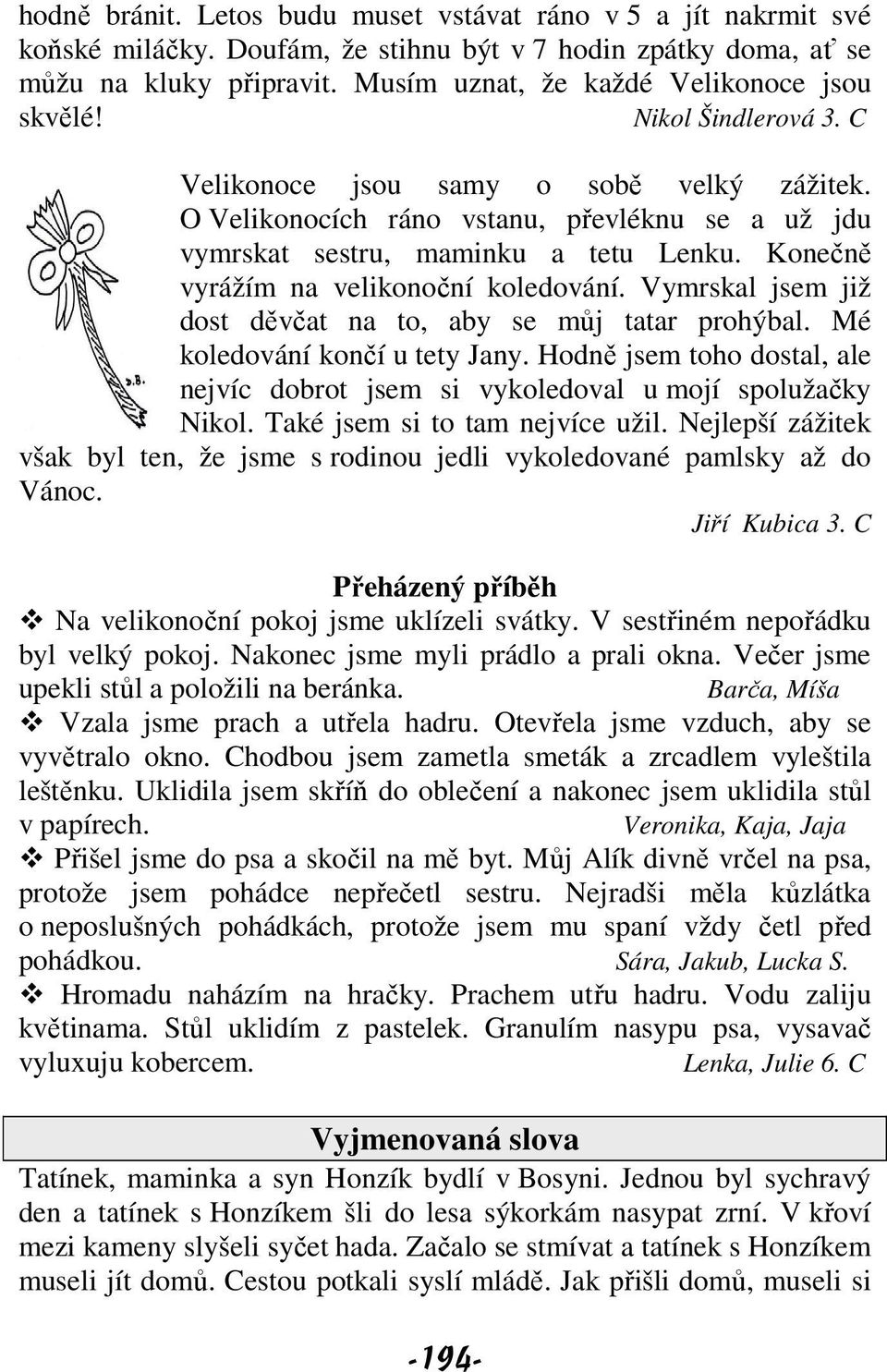 Konečně vyrážím na velikonoční koledování. Vymrskal jsem již dost děvčat na to, aby se můj tatar prohýbal. Mé koledování končí u tety Jany.