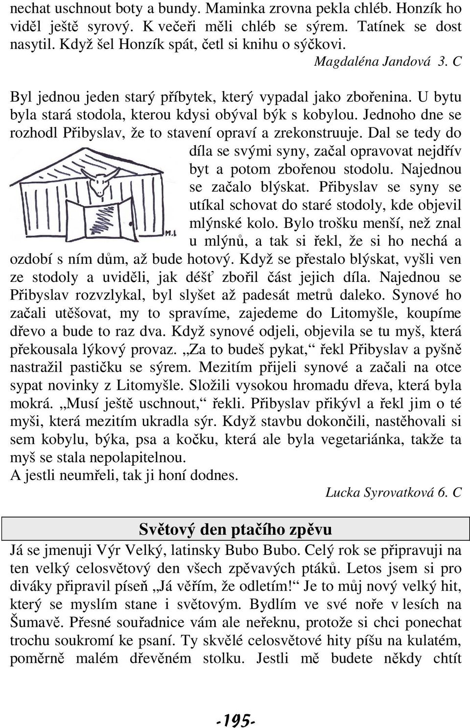 Jednoho dne se rozhodl Přibyslav, že to stavení opraví a zrekonstruuje. Dal se tedy do díla se svými syny, začal opravovat nejdřív byt a potom zbořenou stodolu. Najednou se začalo blýskat.