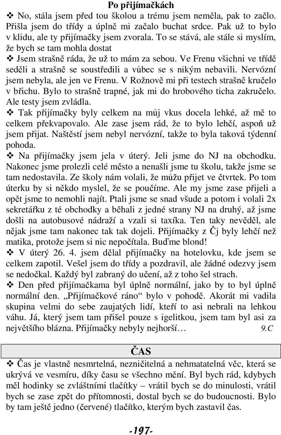 Nervózní jsem nebyla, ale jen ve Frenu. V Rožnově mi při testech strašně kručelo v břichu. Bylo to strašně trapné, jak mi do hrobového ticha zakručelo. Ale testy jsem zvládla.