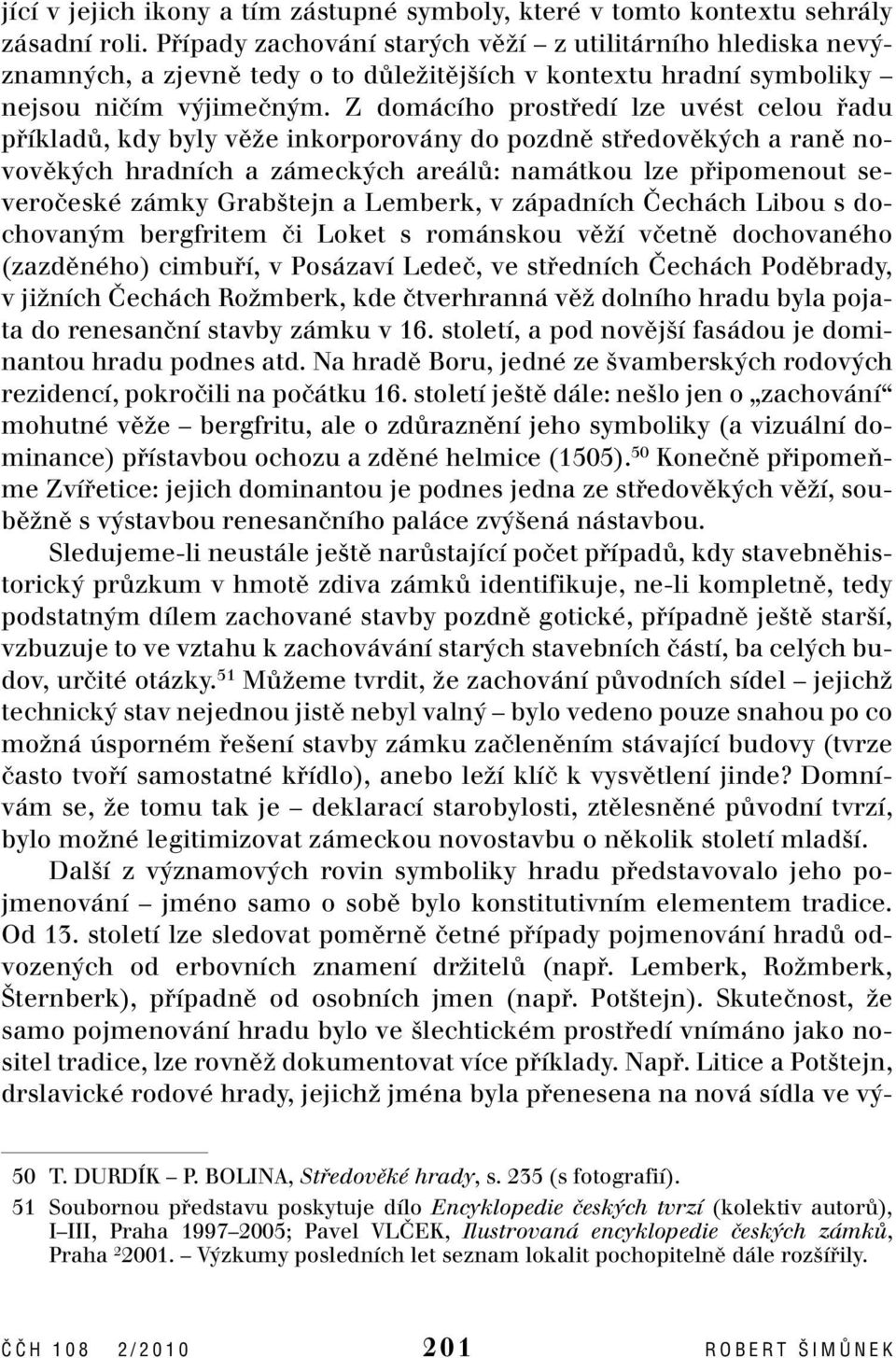 Z domácího prostfiedí lze uvést celou fiadu pfiíkladû, kdy byly vûïe inkorporovány do pozdnû stfiedovûk ch a ranû novovûk ch hradních a zámeck ch areálû: namátkou lze pfiipomenout severoãeské zámky