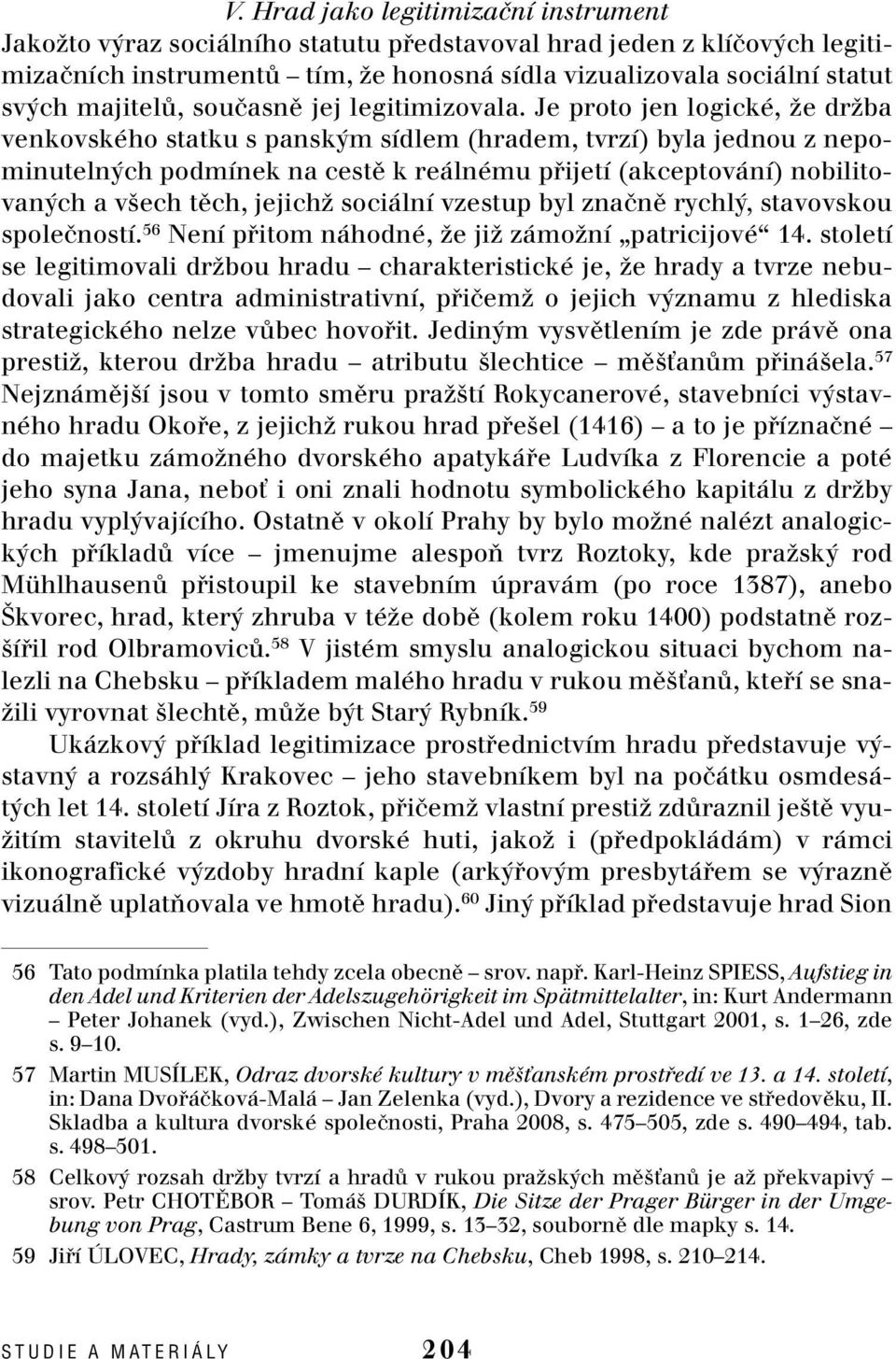 Je proto jen logické, Ïe drïba venkovského statku s pansk m sídlem (hradem, tvrzí) byla jednou z nepominuteln ch podmínek na cestû k reálnému pfiijetí (akceptování) nobilitovan ch a v ech tûch,