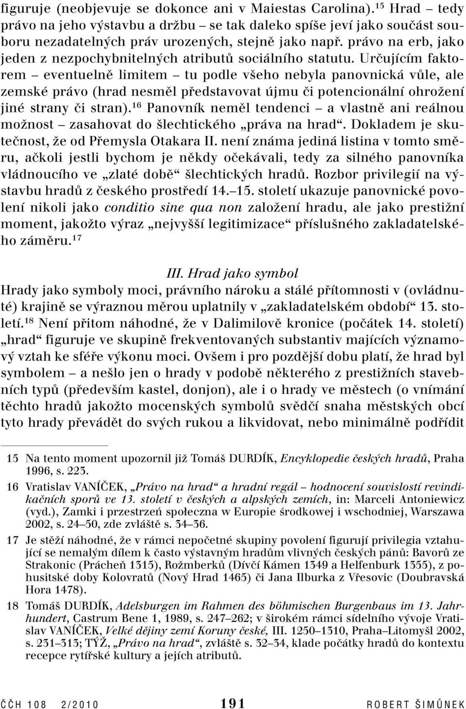 Urãujícím faktorem eventuelnû limitem tu podle v eho nebyla panovnická vûle, ale zemské právo (hrad nesmûl pfiedstavovat újmu ãi potencionální ohroïení jiné strany ãi stran).