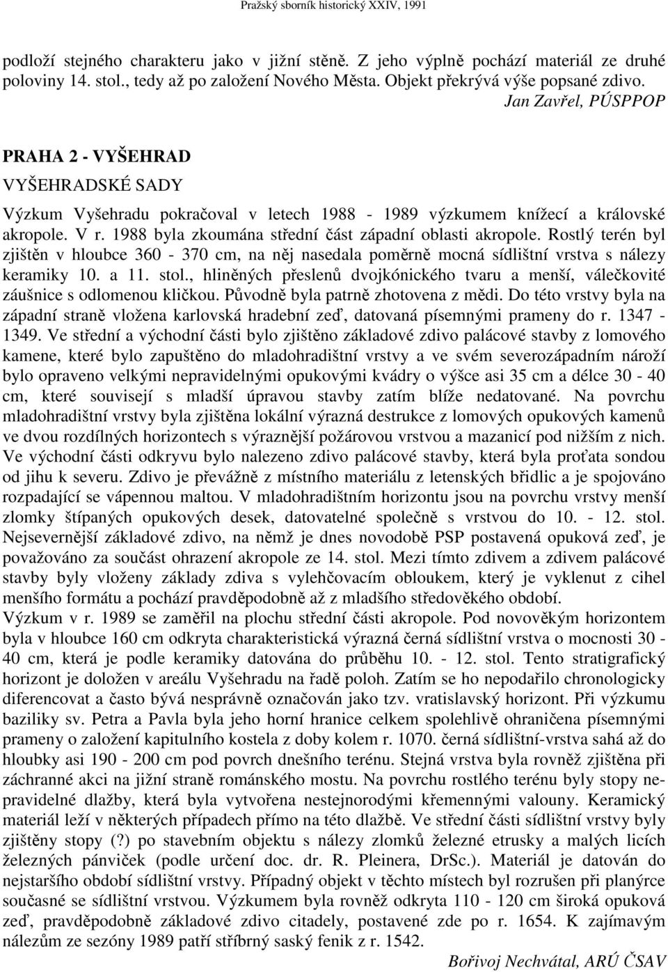 1988 byla zkoumána střední část západní oblasti akropole. Rostlý terén byl zjištěn v hloubce 360-370 cm, na něj nasedala poměrně mocná sídlištní vrstva s nálezy keramiky 10. a 11. stol.