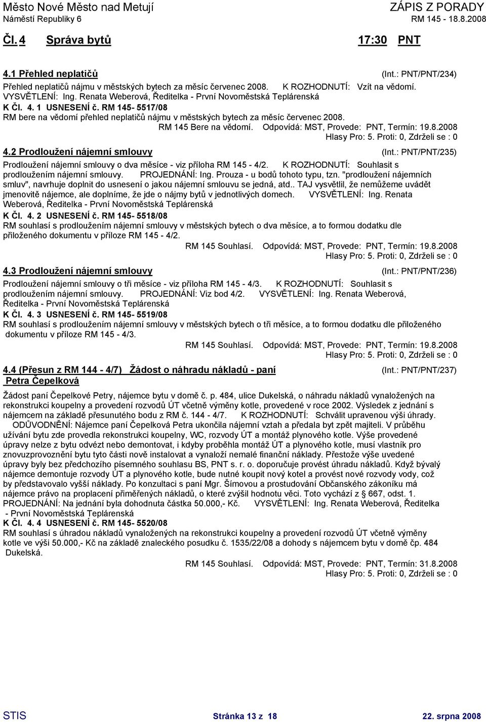 RM 145 Bere na vědomí. Odpovídá MST, Provede PNT, Termín 19.8.2008 4.2 Prodloužení nájemní smlouvy (Int. PNT/PNT/235) Prodloužení nájemní smlouvy o dva měsíce - viz příloha RM 145-4/2.
