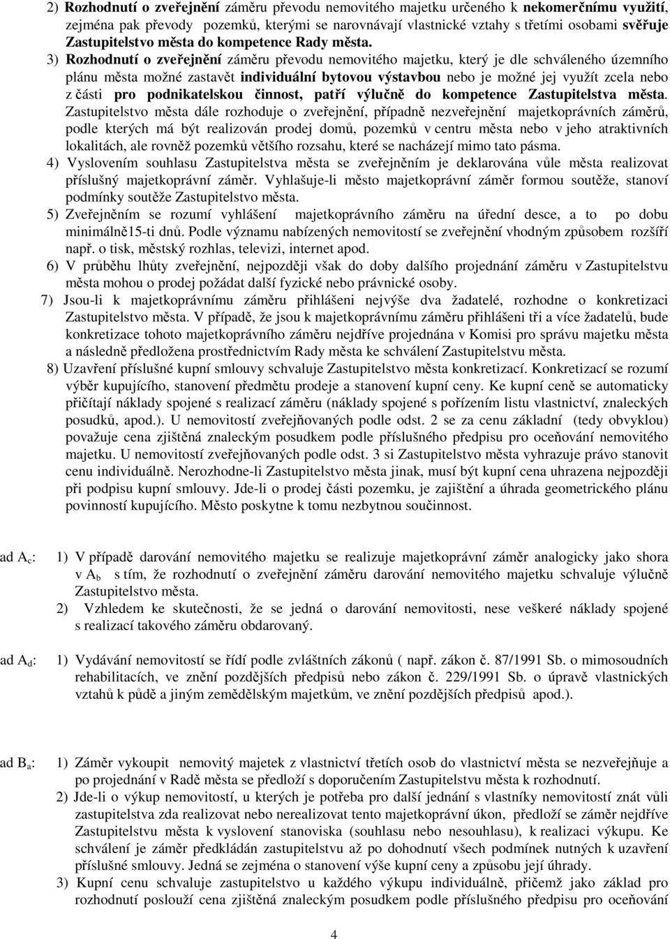 3) Rozhodnutí o zveřejnění záměru převodu nemovitého majetku, který je dle schváleného územního plánu města možné zastavět individuální bytovou výstavbou nebo je možné jej využít zcela nebo z části