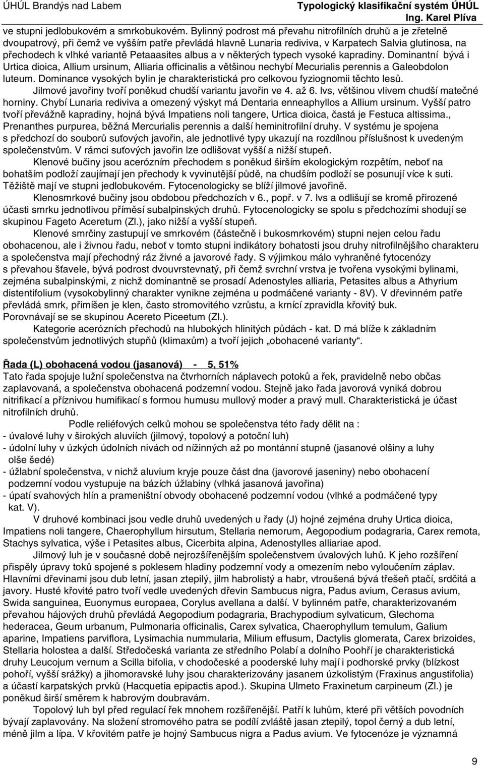 Petaaasites albus a v některých typech vysoké kapradiny. Dominantní bývá i Urtica dioica, Allium ursinum, Alliaria officinalis a většinou nechybí Mecurialis perennis a Galeobdolon luteum.