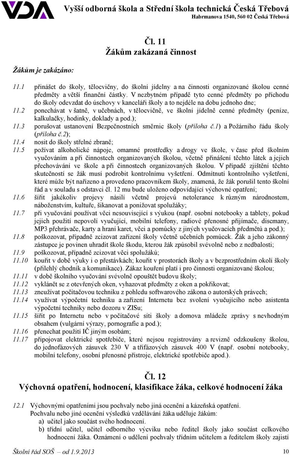 2 ponechávat v šatně, v učebnách, v tělocvičně, ve školní jídelně cenné předměty (peníze, kalkulačky, hodinky, doklady a pod.); 11.3 porušovat ustanovení Bezpečnostních směrnic školy (příloha č.