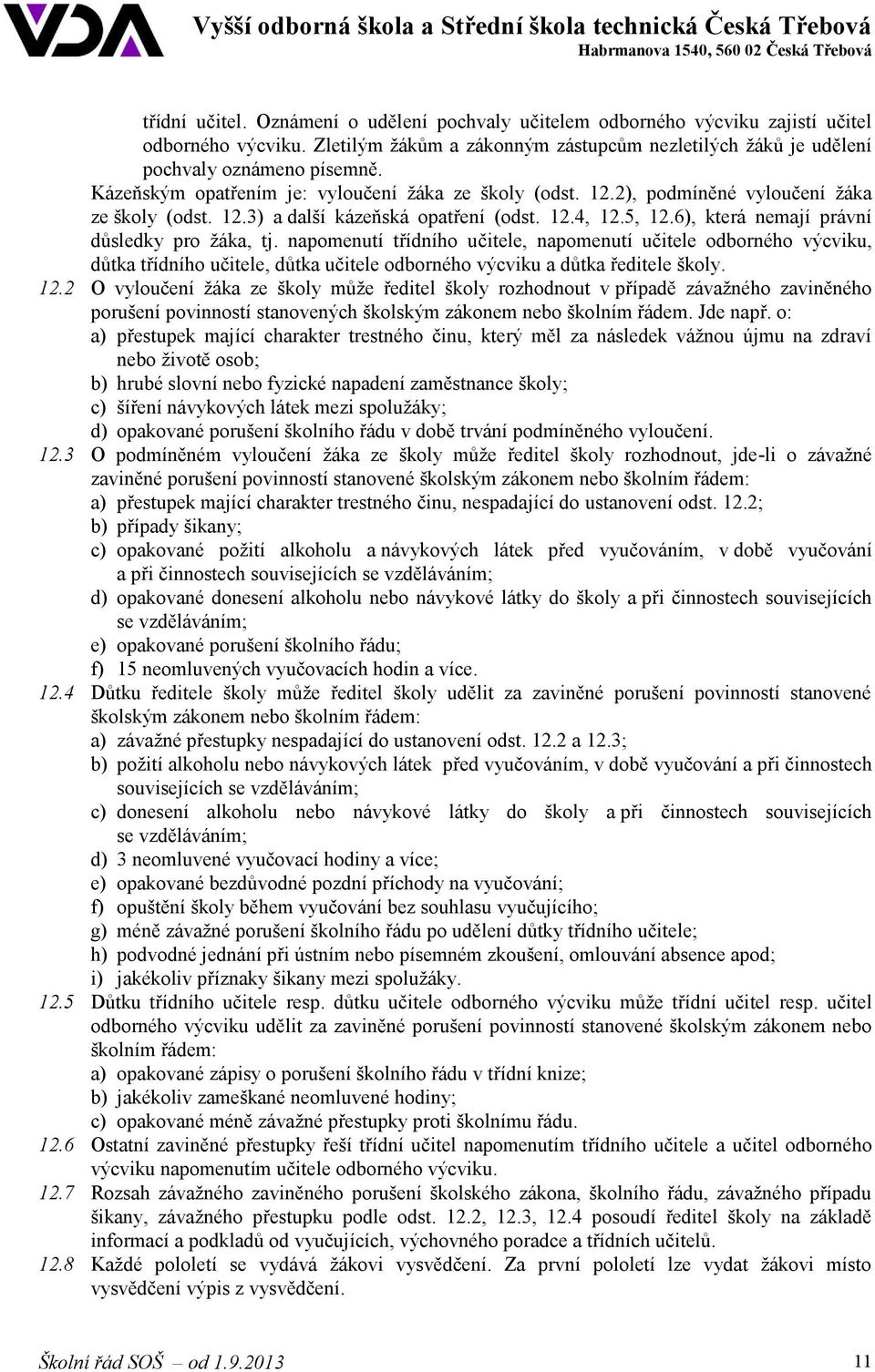 6), která nemají právní důsledky pro žáka, tj. napomenutí třídního učitele, napomenutí učitele odborného výcviku, důtka třídního učitele, důtka učitele odborného výcviku a důtka ředitele školy. 12.