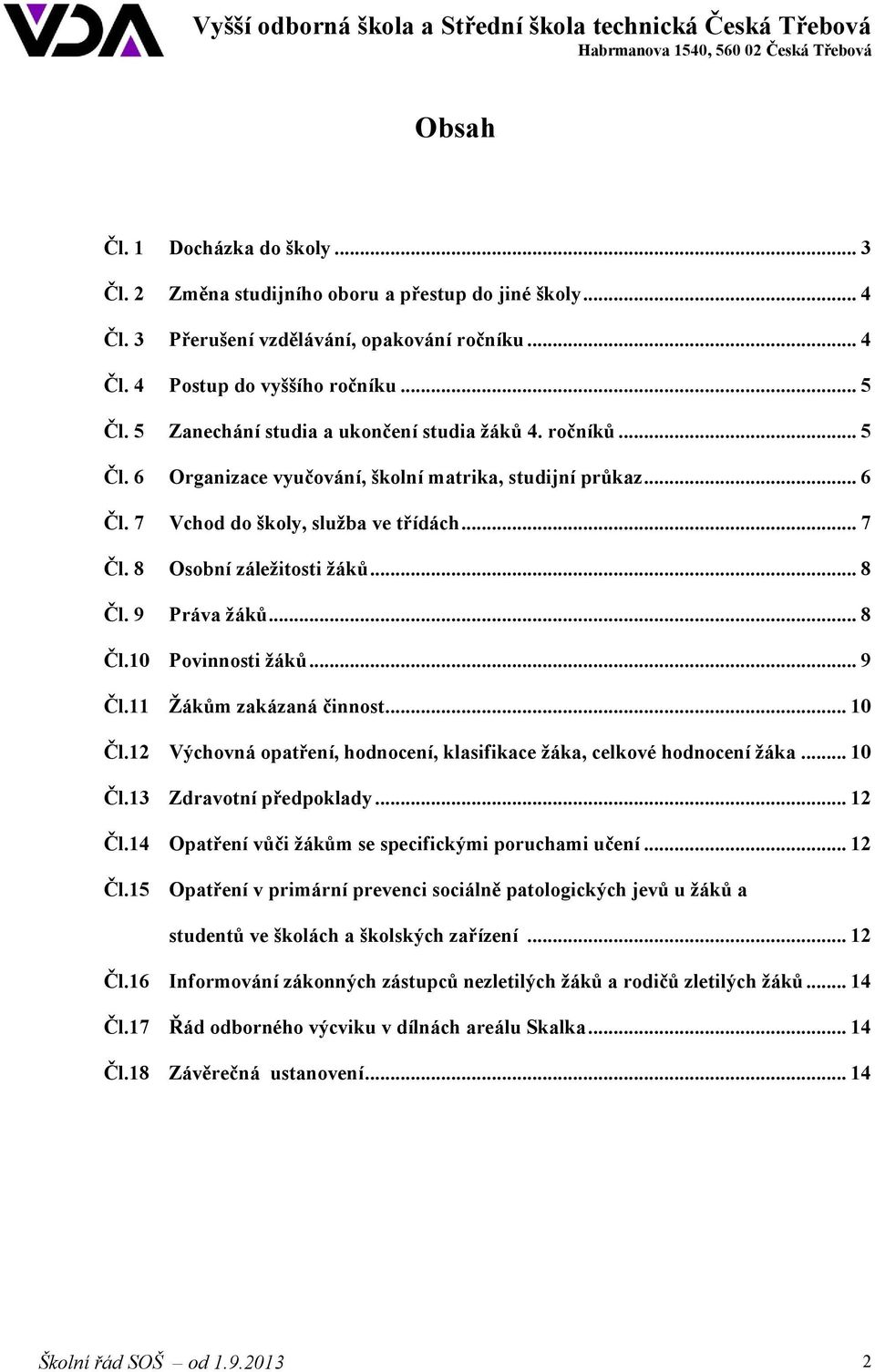 .. 8 Čl. 9 Práva žáků... 8 Čl.10 Povinnosti žáků... 9 Čl.11 Žákům zakázaná činnost... 10 Čl.12 Výchovná opatření, hodnocení, klasifikace žáka, celkové hodnocení žáka... 10 Čl.13 Zdravotní předpoklady.