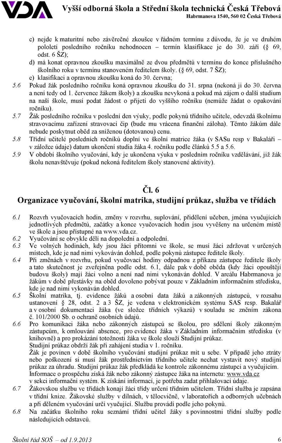 7 ŠZ); e) klasifikaci a opravnou zkoušku koná do 30. června; 5.6 Pokud žák posledního ročníku koná opravnou zkoušku do 31. srpna (nekoná ji do 30. června a není tedy od 1.