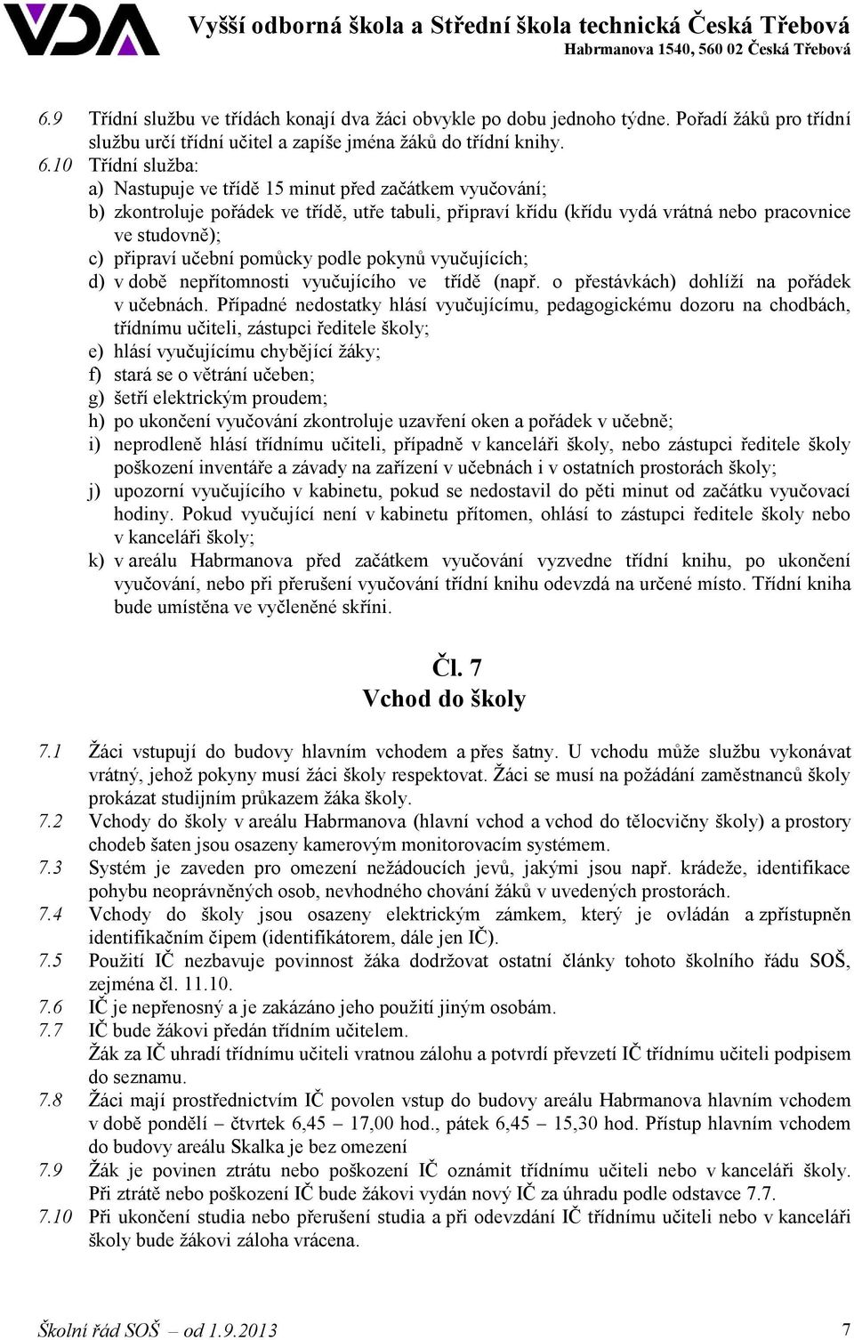 učební pomůcky podle pokynů vyučujících; d) v době nepřítomnosti vyučujícího ve třídě (např. o přestávkách) dohlíží na pořádek v učebnách.