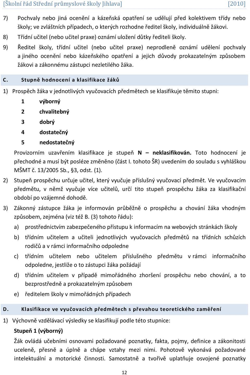 9) Ředitel školy, třídní učitel (nebo učitel praxe) neprodleně oznámí udělení pochvaly a jiného ocenění nebo kázeňského opatření a jejich důvody prokazatelným způsobem žákovi a zákonnému zástupci