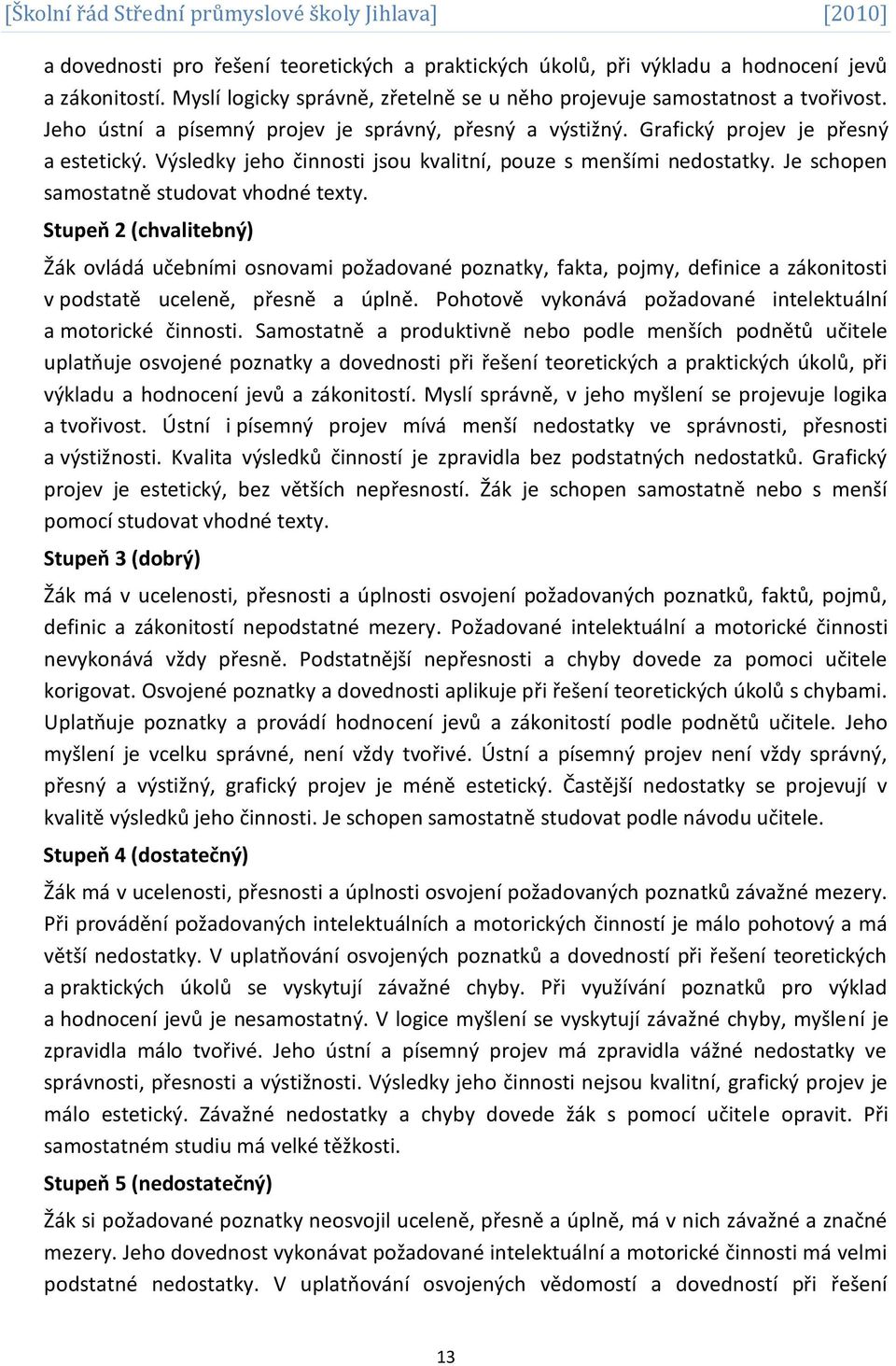 Je schopen samostatně studovat vhodné texty. Stupeň 2 (chvalitebný) Žák ovládá učebními osnovami požadované poznatky, fakta, pojmy, definice a zákonitosti v podstatě uceleně, přesně a úplně.