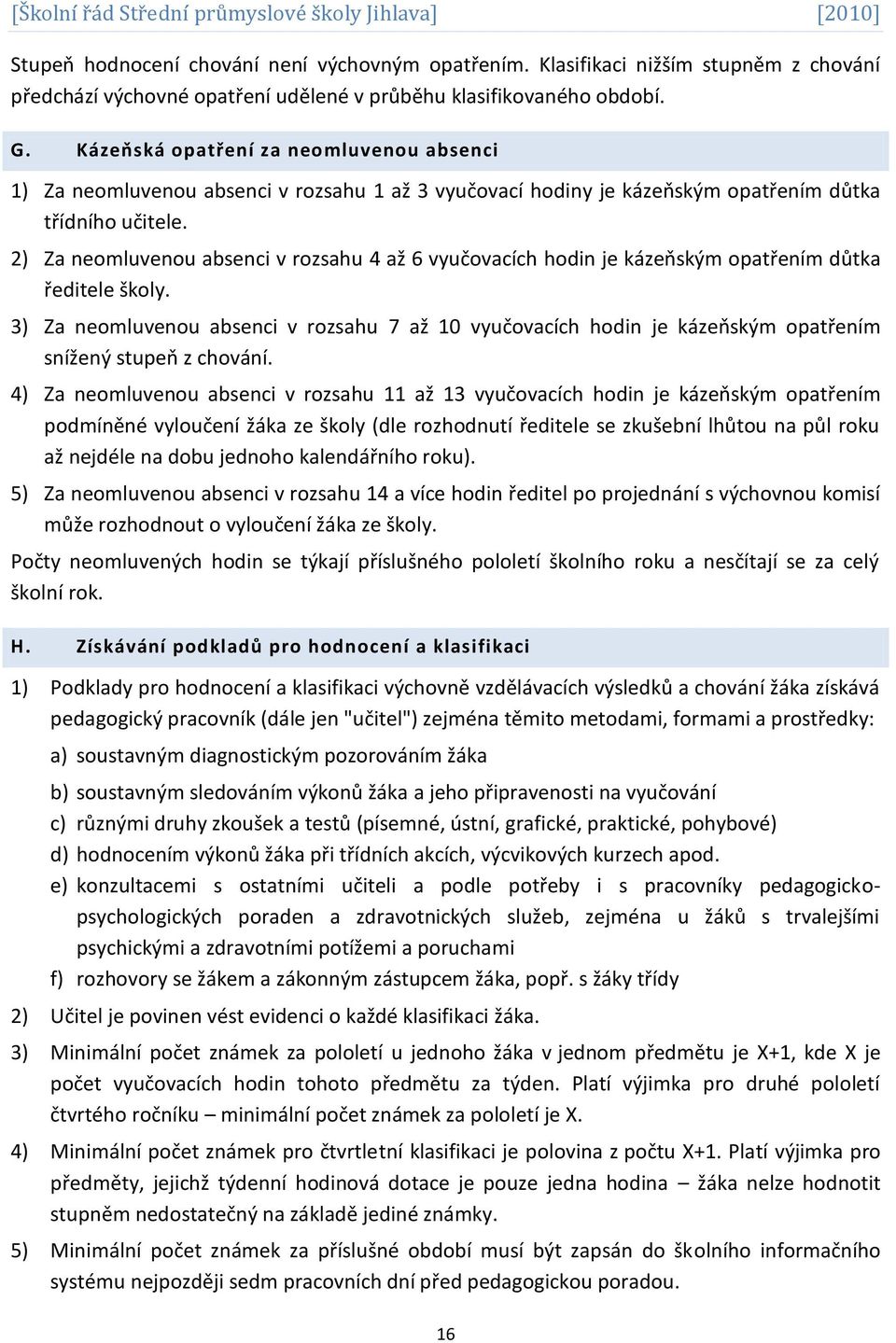 2) Za neomluvenou absenci v rozsahu 4 až 6 vyučovacích hodin je kázeňským opatřením důtka ředitele školy.