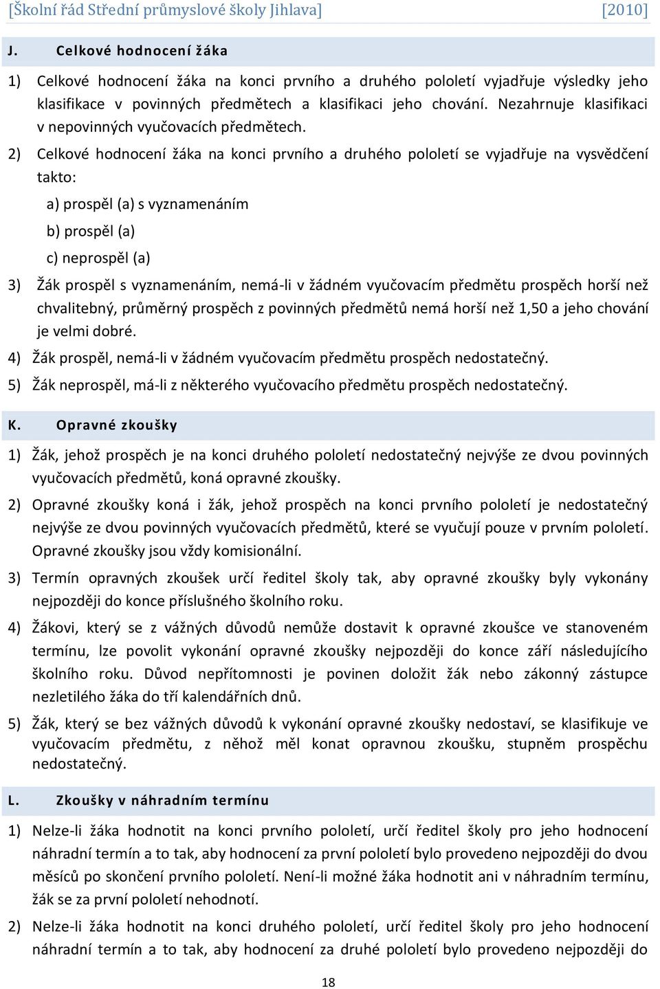 2) Celkové hodnocení žáka na konci prvního a druhého pololetí se vyjadřuje na vysvědčení takto: a) prospěl (a) s vyznamenáním b) prospěl (a) c) neprospěl (a) 3) Žák prospěl s vyznamenáním, nemá-li v