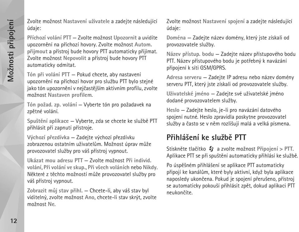 Tón pøi volání PTT Pokud chcete, aby nastavení upozornìní na pøíchozí hovor pro slu¾bu PTT bylo stejné jako tón upozornìní v nejèastìj¹ím aktivním profilu, zvolte mo¾nost Nastaven profilem. Tón po¾ad.