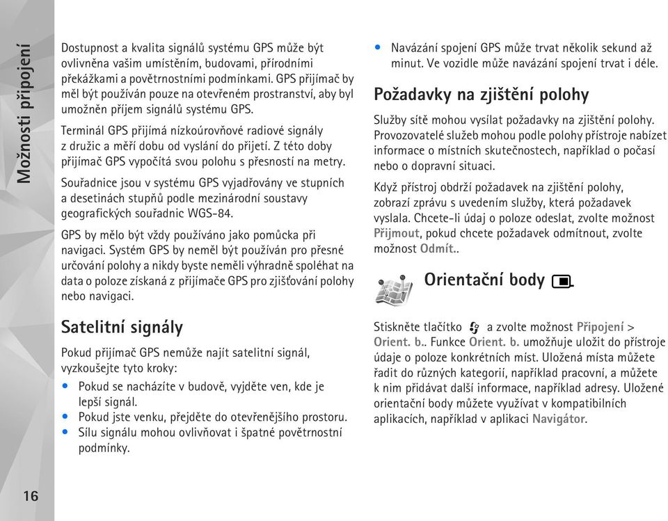 Terminál GPS pøijímá nízkoúrovòové radiové signály z dru¾ic a mìøí dobu od vyslání do pøijetí. Z této doby pøijímaè GPS vypoèítá svou polohu s pøesností na metry.