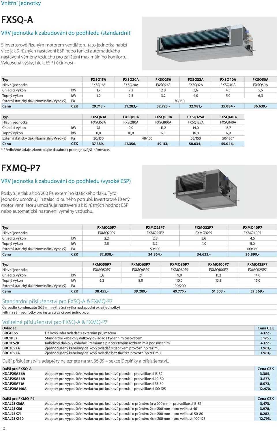 Typ FXSQ15A FXSQ20A FXSQ25A FXSQ32A FXSQ40A FXSQ50A Hlavní jednotka FXSQ15A FXSQ20A FXSQ25A FXSQ32A FXSQ40A FXSQ50A Chladicí výkon kw 1,7 2,2 2,8 3,6 4,5 5,6 Topný výkon kw 1,9 2,5 3,2 4,0 5,0 6,3