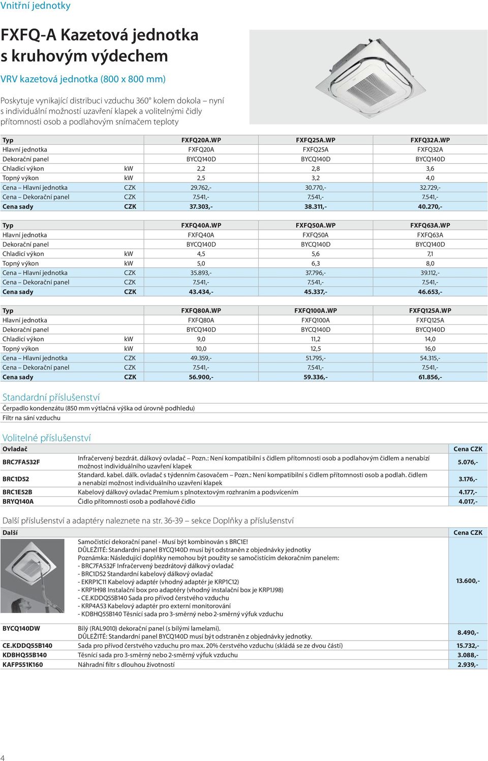 WP Hlavní jednotka FXFQ20A FXFQ25A FXFQ32A Dekorační panel BYCQ140D BYCQ140D BYCQ140D Chladicí výkon kw 2,2 2,8 3,6 Topný výkon kw 2,5 3,2 4,0 Cena Hlavní jednotka CZK 29.762,- 30.770,- 32.