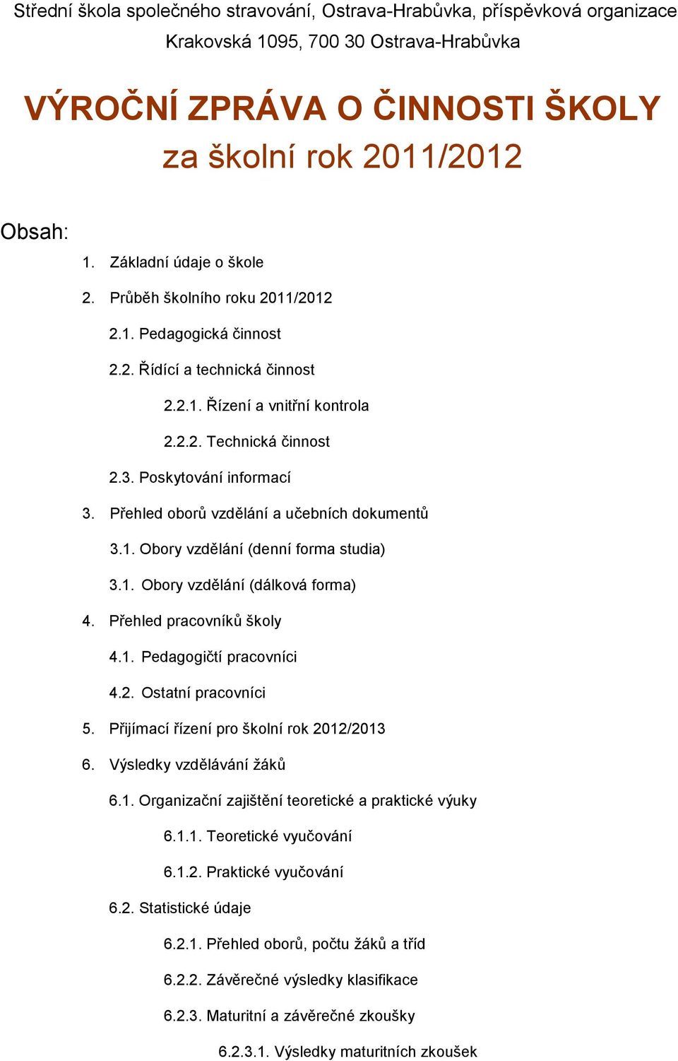 Poskytování informací 3. Přehled oborů vzdělání a učebních dokumentů 3.1. Obory vzdělání (denní forma studia) 3.1. Obory vzdělání (dálková forma) 4. Přehled pracovníků školy 4.1. Pedagogičtí pracovníci 4.