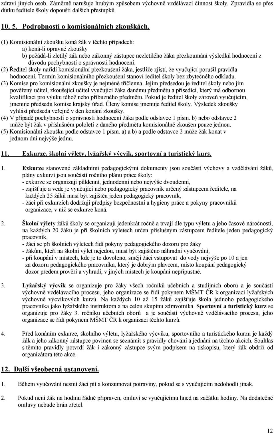 (1) Komisionální zkoušku koná žák v těchto případech: a) koná-li opravné zkoušky b) požádá-li zletilý žák nebo zákonný zástupce nezletilého žáka přezkoumání výsledků hodnocení z důvodu pochybností o