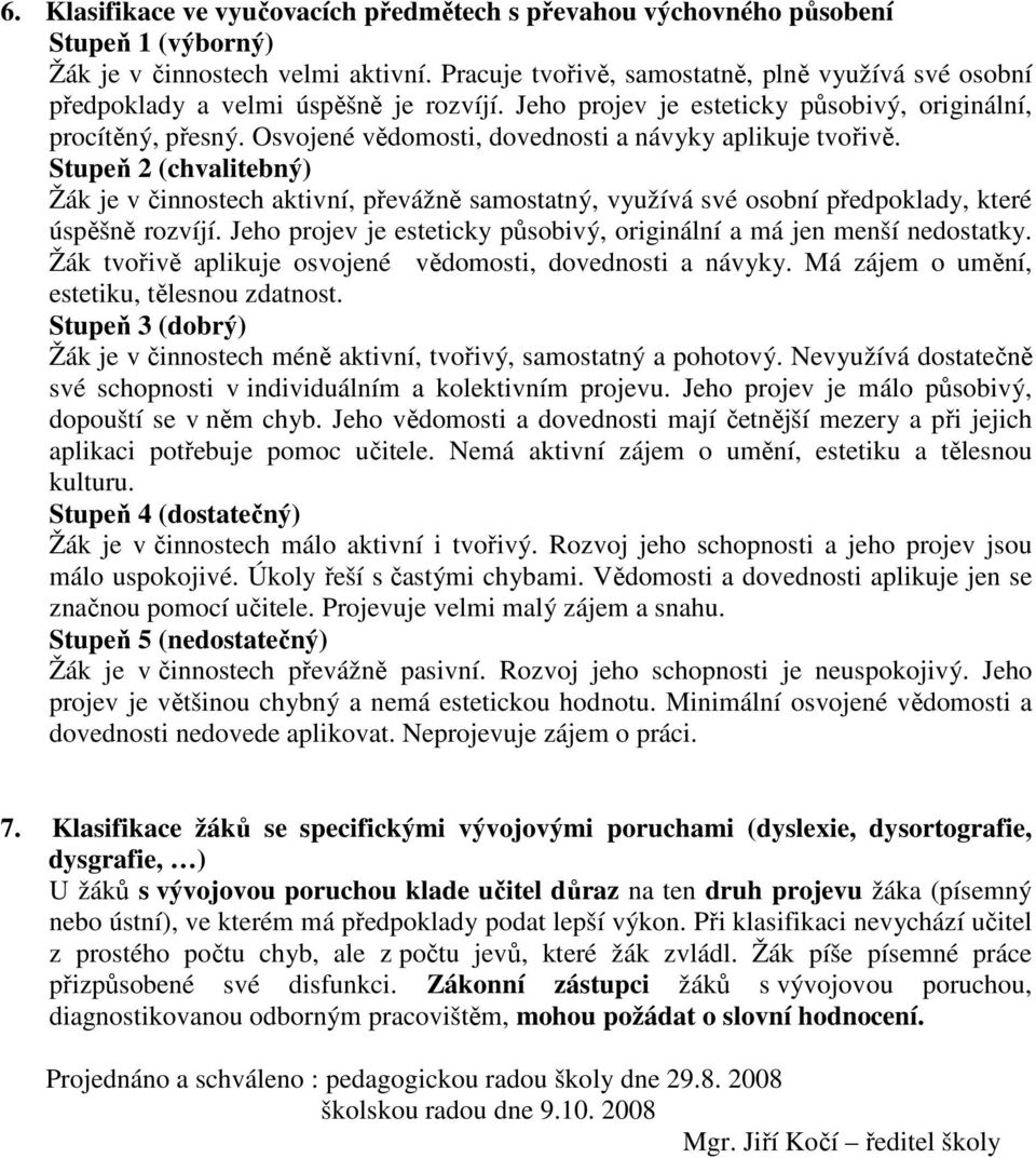 Osvojené vědomosti, dovednosti a návyky aplikuje tvořivě. Stupeň 2 (chvalitebný) Žák je v činnostech aktivní, převážně samostatný, využívá své osobní předpoklady, které úspěšně rozvíjí.