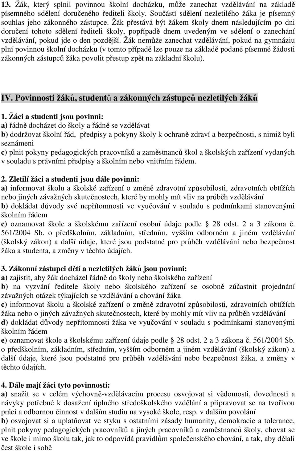 Žák přestává být žákem školy dnem následujícím po dni doručení tohoto sdělení řediteli školy, popřípadě dnem uvedeným ve sdělení o zanechání vzdělávání, pokud jde o den pozdější.