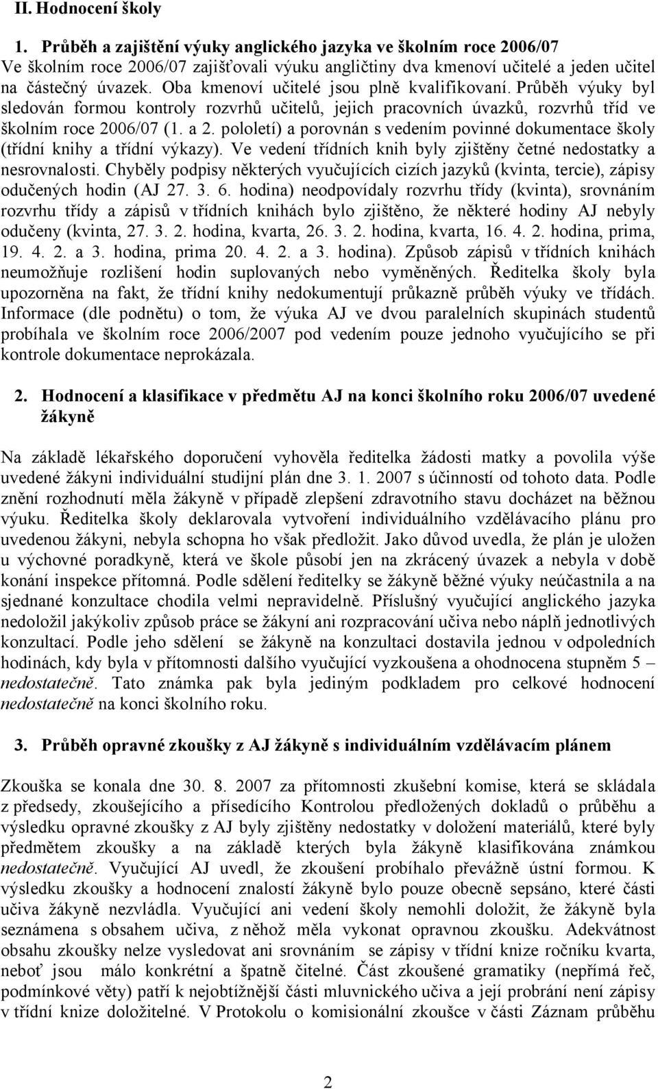 pololetí) a porovnán s vedením povinné dokumentace školy (třídní knihy a třídní výkazy). Ve vedení třídních knih byly zjištěny četné nedostatky a nesrovnalosti.