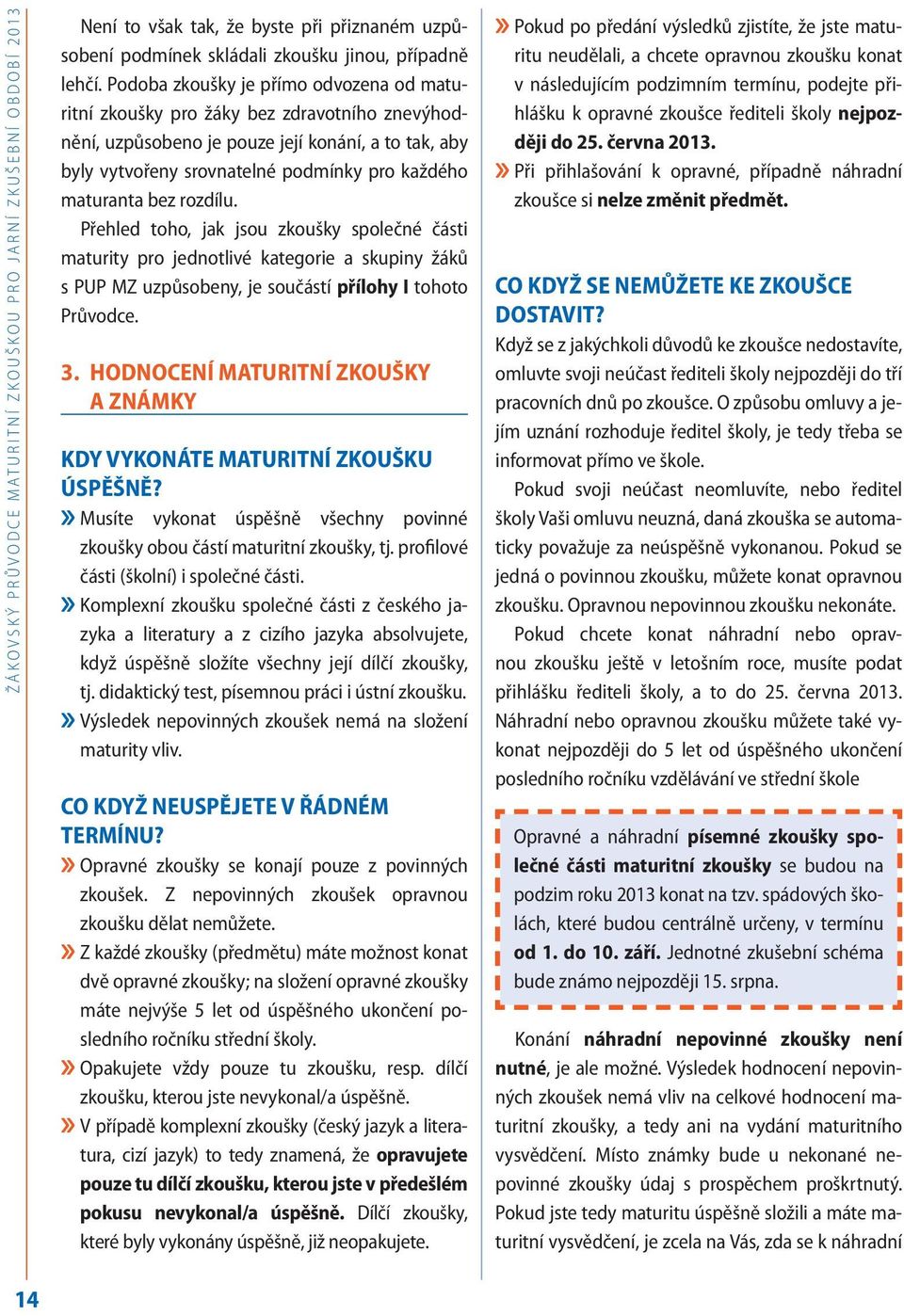 Podoba zkoušky je přímo odvozena od maturitní zkoušky pro žáky bez zdravotního znevýhodnění, uzpůsobeno je pouze její konání, a to tak, aby byly vytvořeny srovnatelné podmínky pro každého maturanta