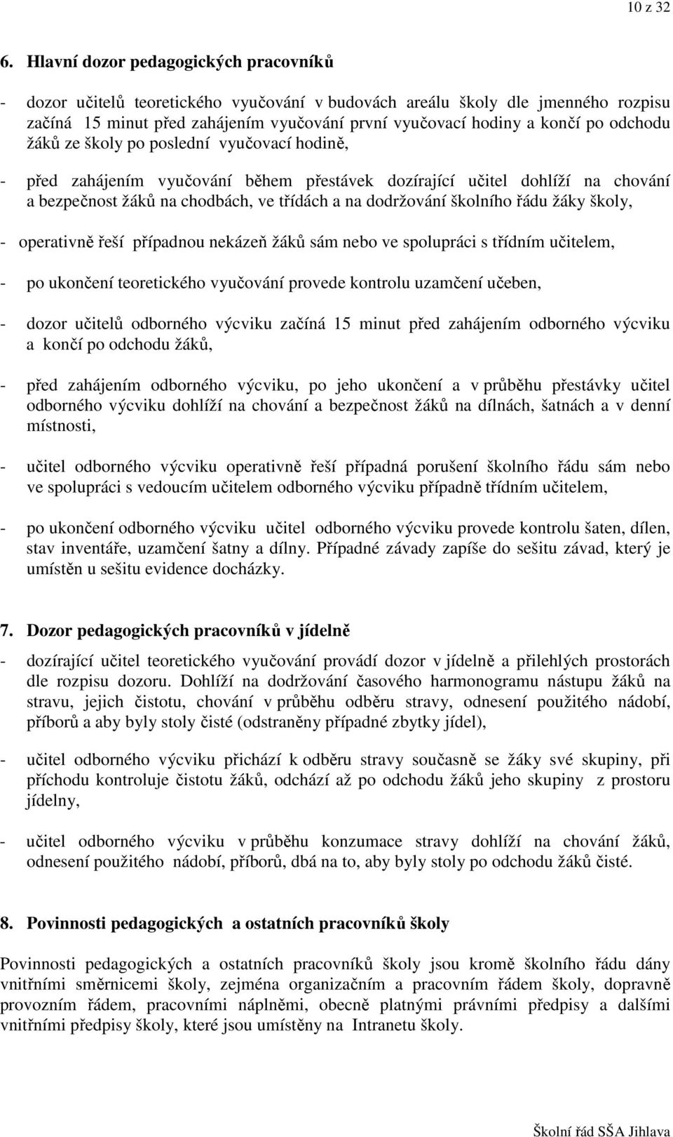 odchodu žáků ze školy po poslední vyučovací hodině, - před zahájením vyučování během přestávek dozírající učitel dohlíží na chování a bezpečnost žáků na chodbách, ve třídách a na dodržování školního