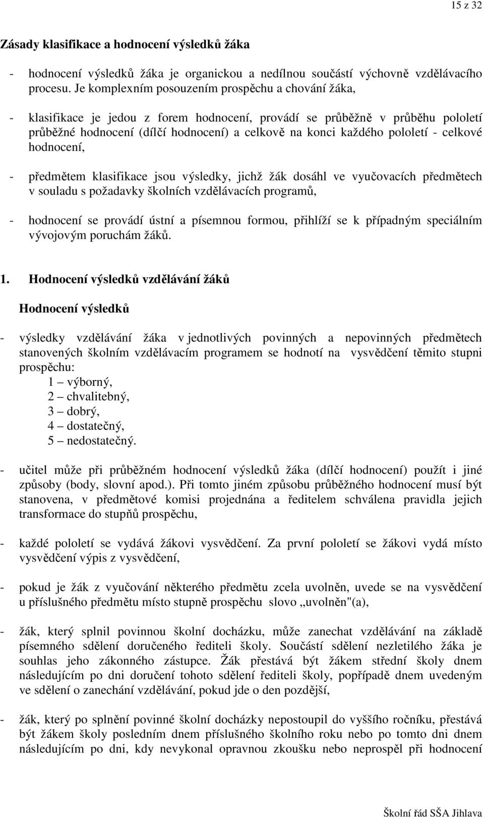 pololetí - celkové hodnocení, - předmětem klasifikace jsou výsledky, jichž žák dosáhl ve vyučovacích předmětech v souladu s požadavky školních vzdělávacích programů, - hodnocení se provádí ústní a