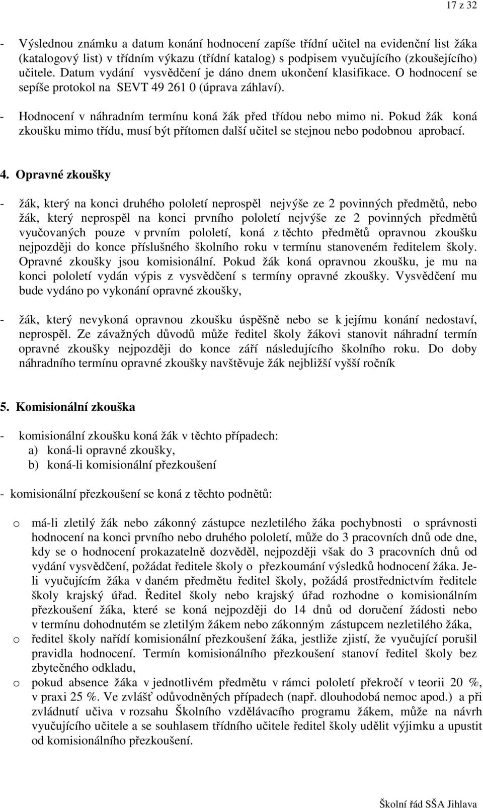 Pokud žák koná zkoušku mimo třídu, musí být přítomen další učitel se stejnou nebo podobnou aprobací. 4.