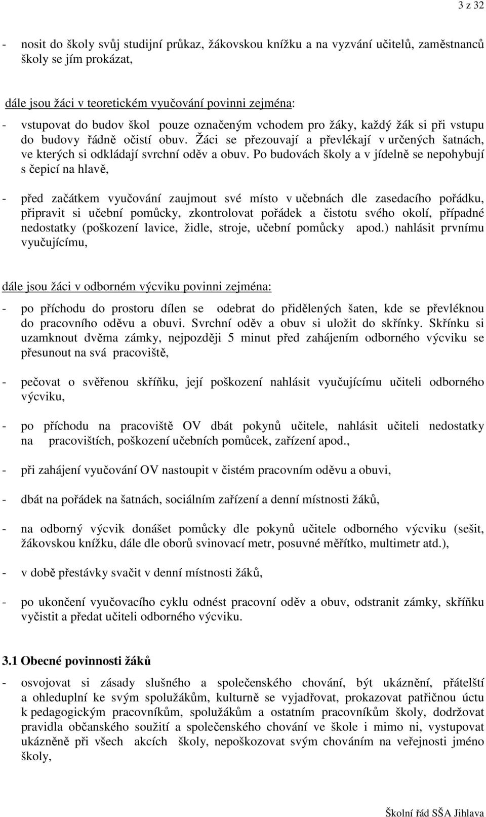 Po budovách školy a v jídelně se nepohybují s čepicí na hlavě, - před začátkem vyučování zaujmout své místo v učebnách dle zasedacího pořádku, připravit si učební pomůcky, zkontrolovat pořádek a