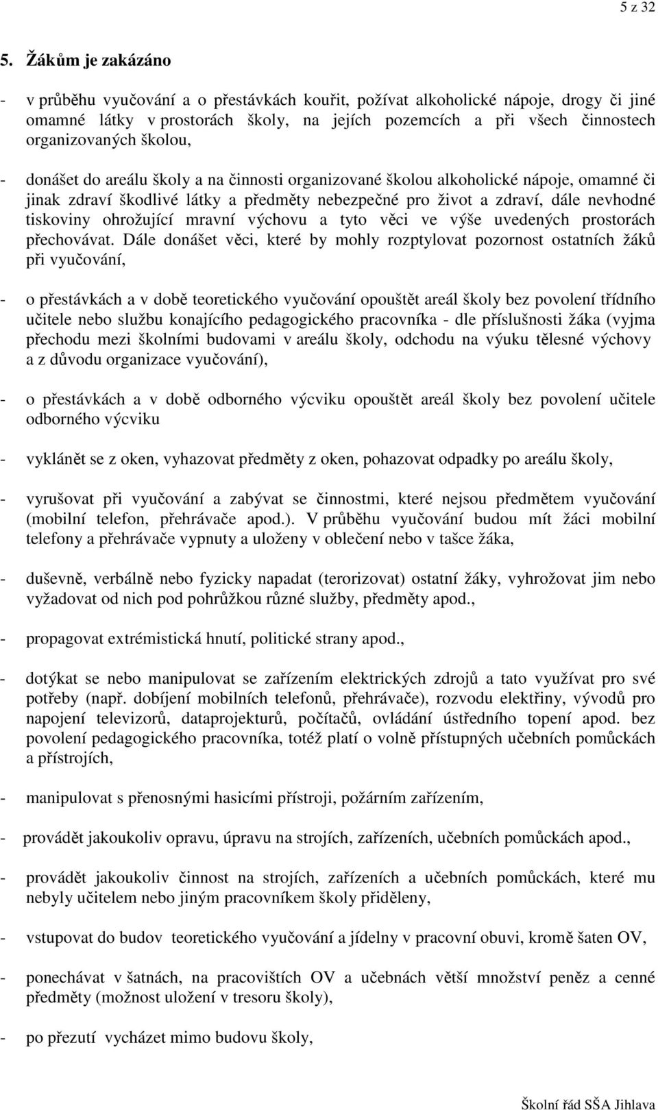 školou, - donášet do areálu školy a na činnosti organizované školou alkoholické nápoje, omamné či jinak zdraví škodlivé látky a předměty nebezpečné pro život a zdraví, dále nevhodné tiskoviny