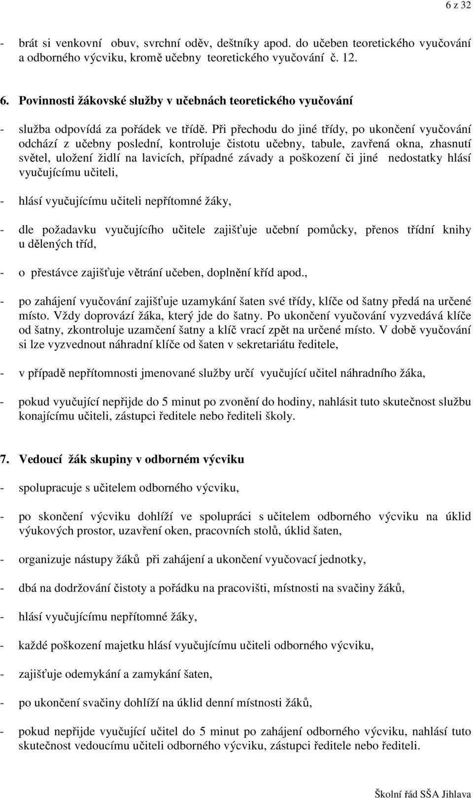 Při přechodu do jiné třídy, po ukončení vyučování odchází z učebny poslední, kontroluje čistotu učebny, tabule, zavřená okna, zhasnutí světel, uložení židlí na lavicích, případné závady a poškození