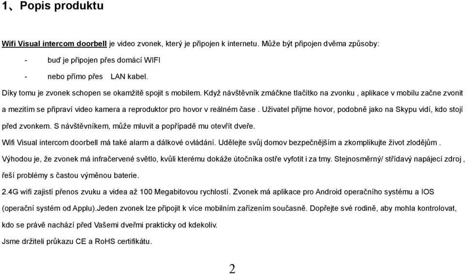 Když návštěvník zmáčkne tlačítko na zvonku, aplikace v mobilu začne zvonit a mezitím se připraví video kamera a reproduktor pro hovor v reálném čase.