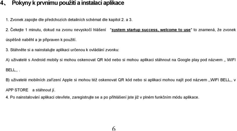 nainstalujte aplikaci určenou k ovládání zvonku: A) uživatelé s Android mobily si mohou oskenovat QR kód nebo si mohou aplikaci stáhnout na Google play pod názvem,, WIFI BELL,,.