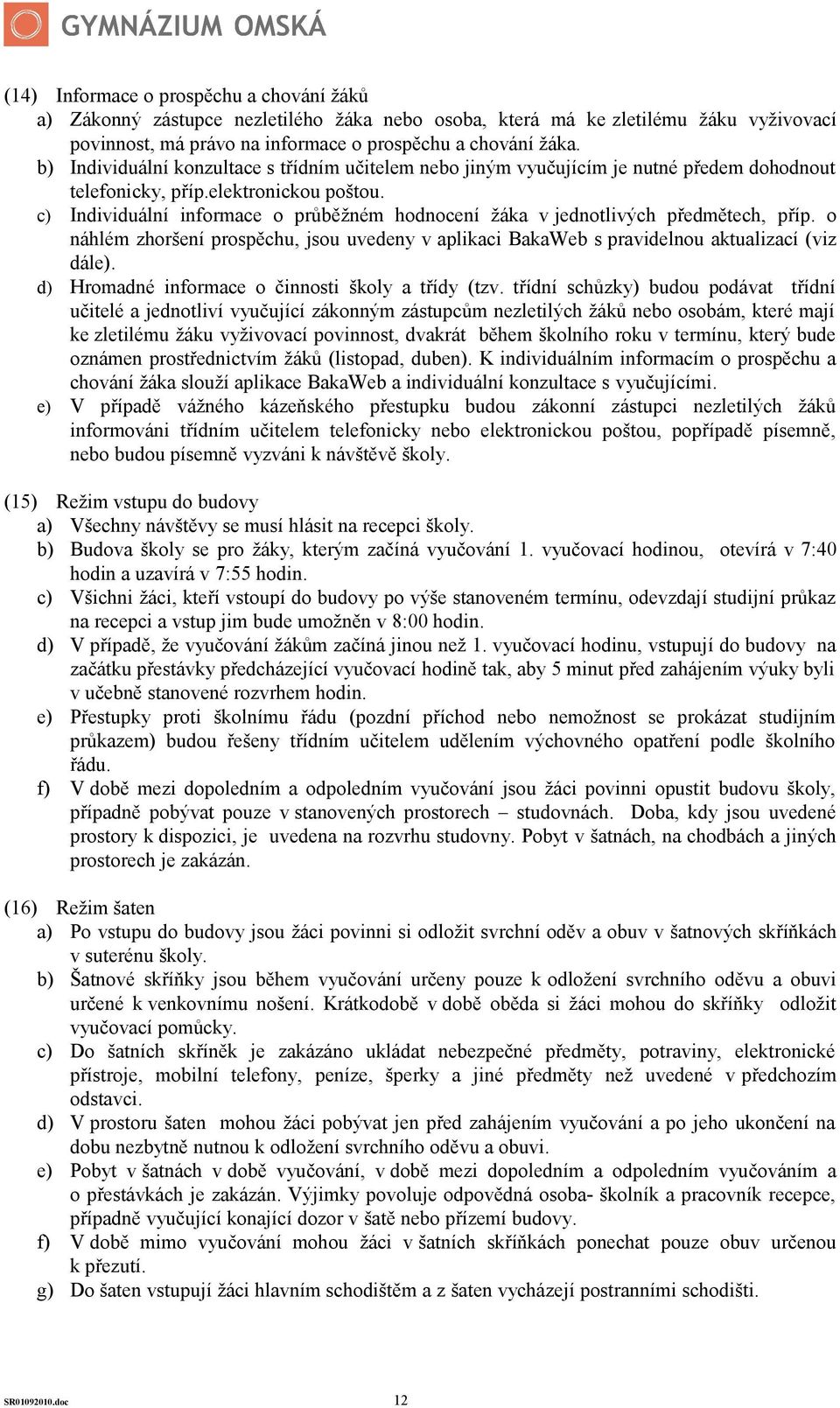 c) Individuální informace o průběžném hodnocení žáka v jednotlivých předmětech, příp. o náhlém zhoršení prospěchu, jsou uvedeny v aplikaci BakaWeb s pravidelnou aktualizací (viz dále).