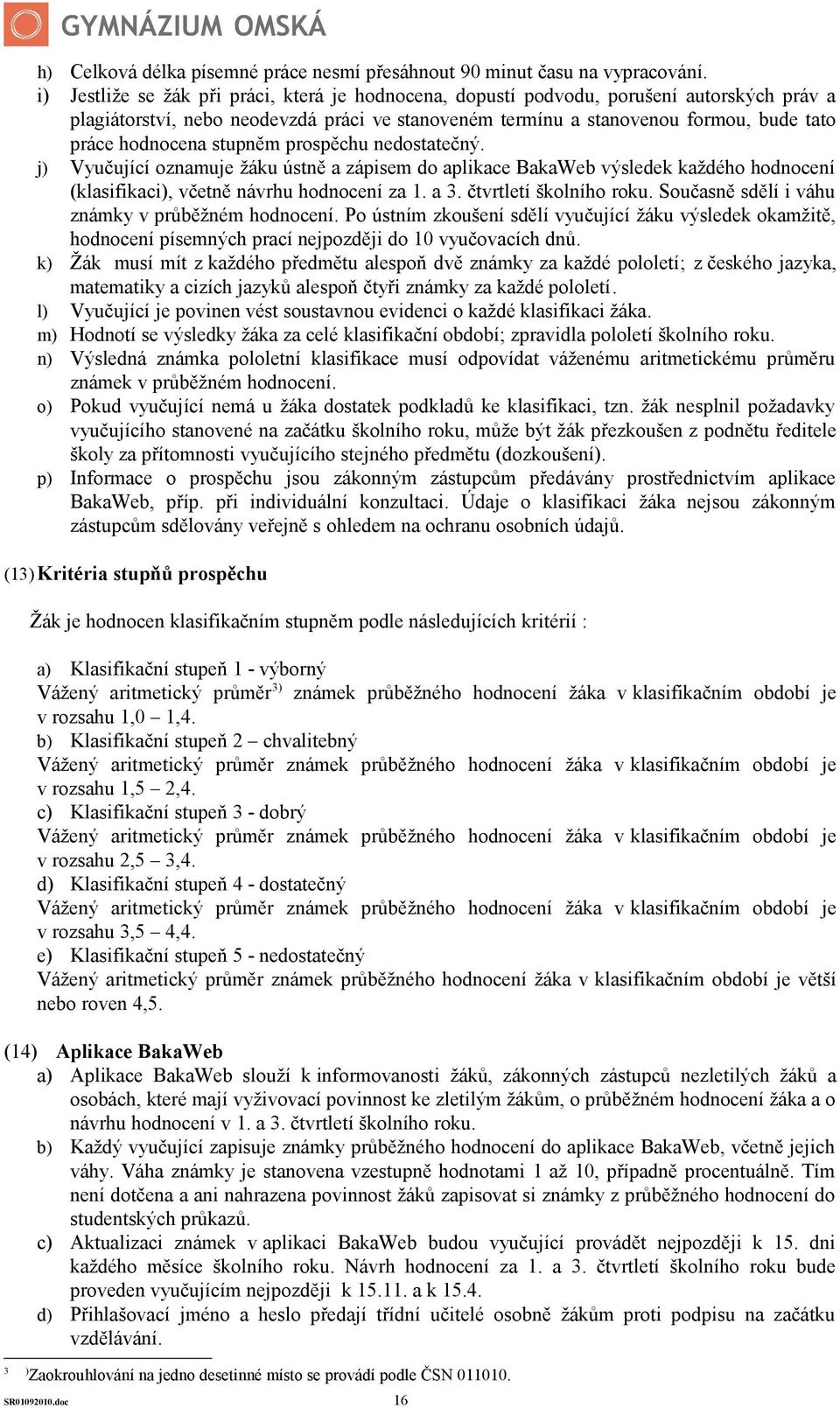 stupněm prospěchu nedostatečný. j) Vyučující oznamuje žáku ústně a zápisem do aplikace BakaWeb výsledek každého hodnocení (klasifikaci), včetně návrhu hodnocení za 1. a 3. čtvrtletí školního roku.